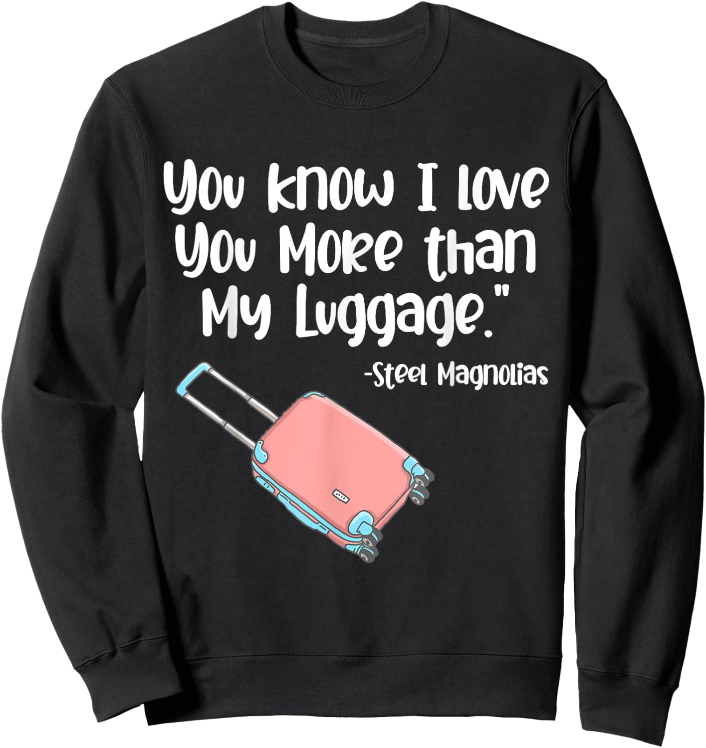 You Know I Love You More Than My Luggage Steel Magnolias Sweatshirt - Sweatshirt | Black