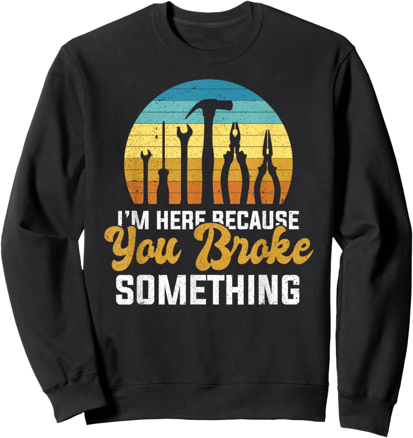 I'm Here Because You Broke Something Handyman Mechanic Sweatshirt - Sweatshirt | Black