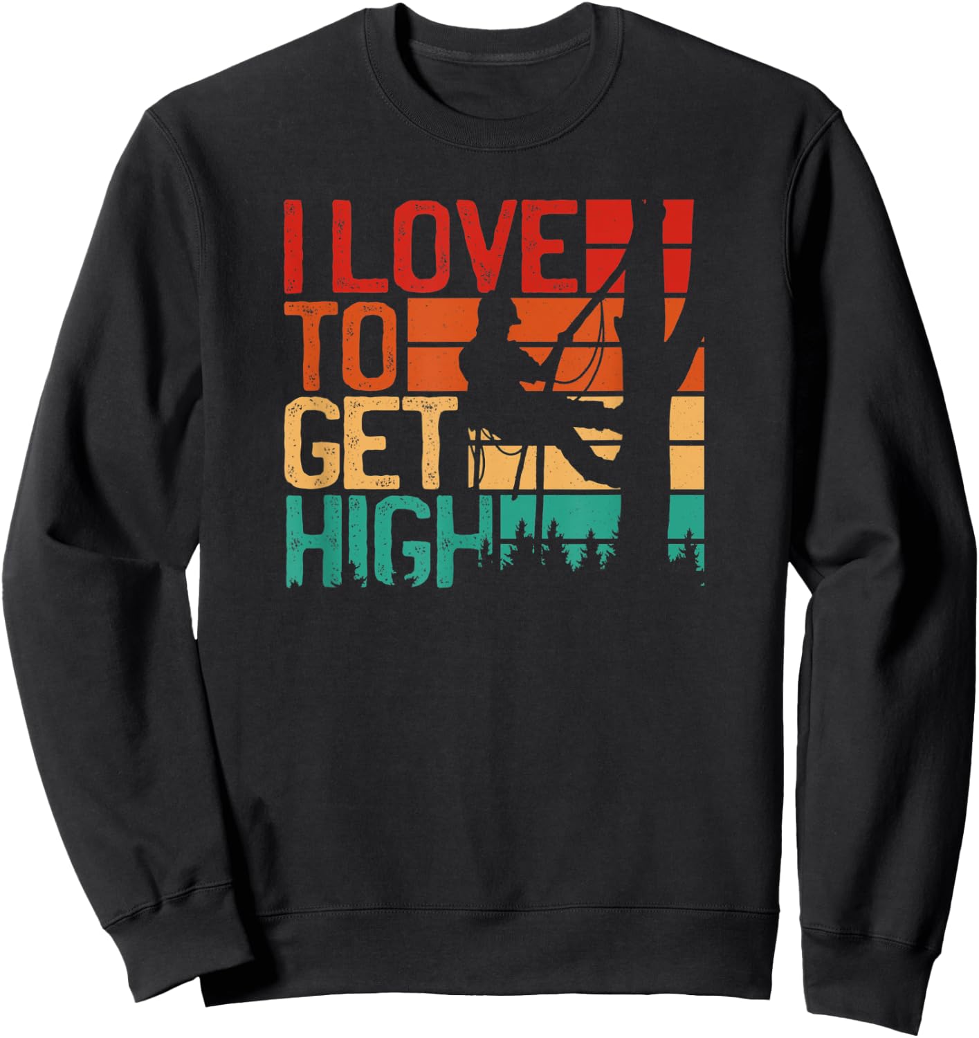 I Love To Get High - Funny Arborist Quote Humor tree Sweatshirt - Sweatshirt | Black