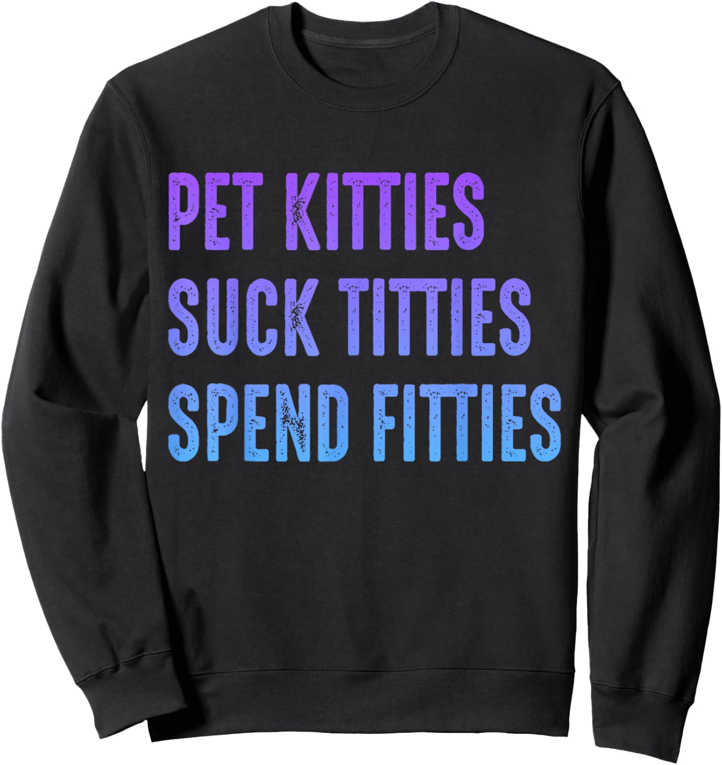 Pet Kitties Suck Titties Spend Fitties Sweatshirt - Sweatshirt | Black