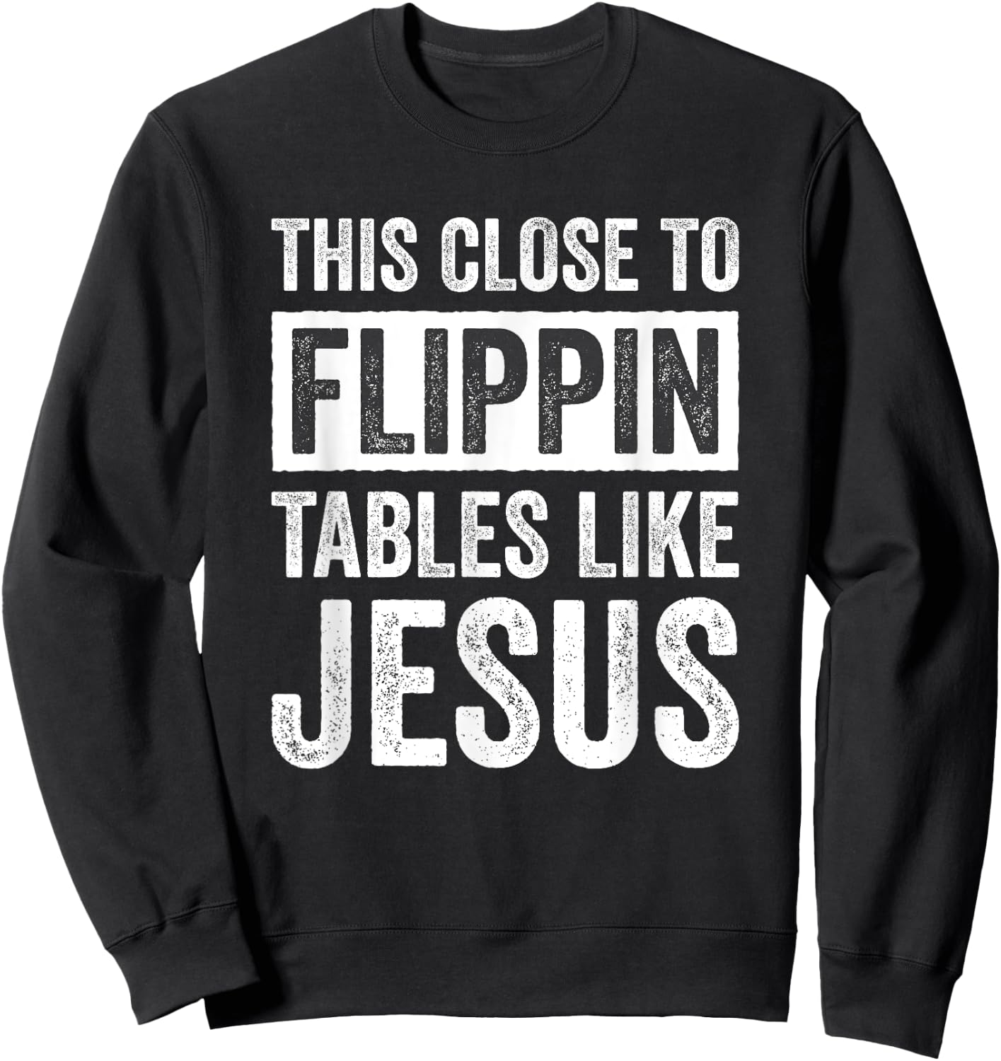 This Close To Flippin Tables Like Jesus Sweatshirt - Sweatshirt | Black