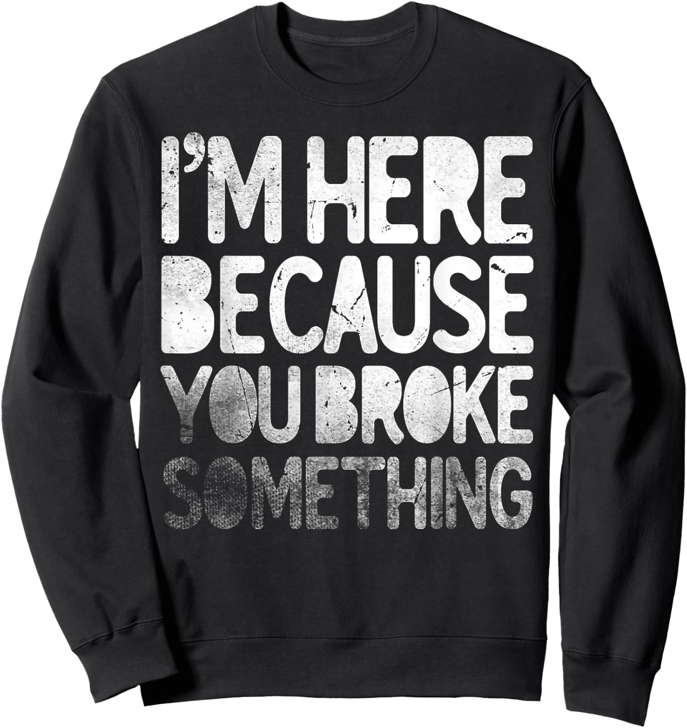 I'm Here Because You Broke Something Funny Joke Handyman Sweatshirt - Sweatshirt | Black