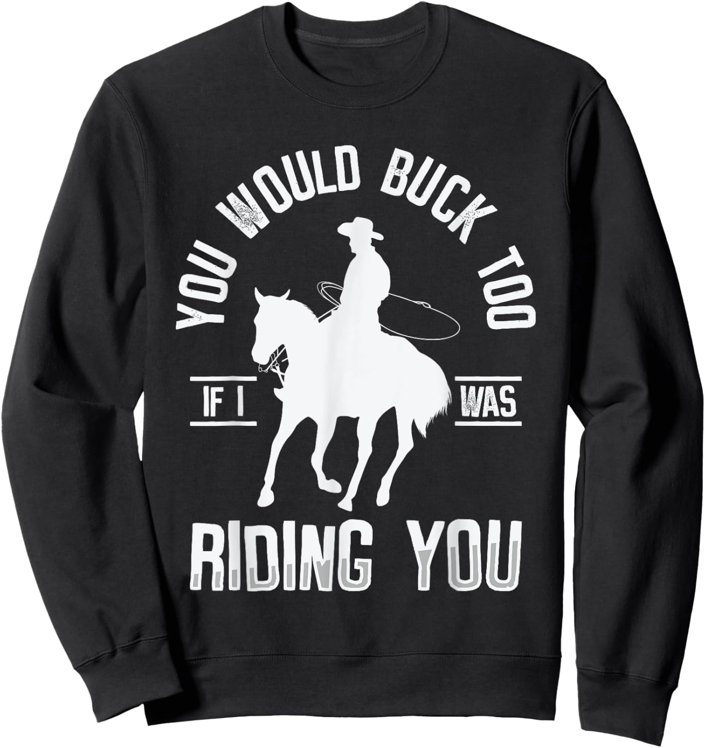 You Would Buck Too If I Was Riding You Western Rodeo Cowboy Sweatshirt - Sweatshirt | Black