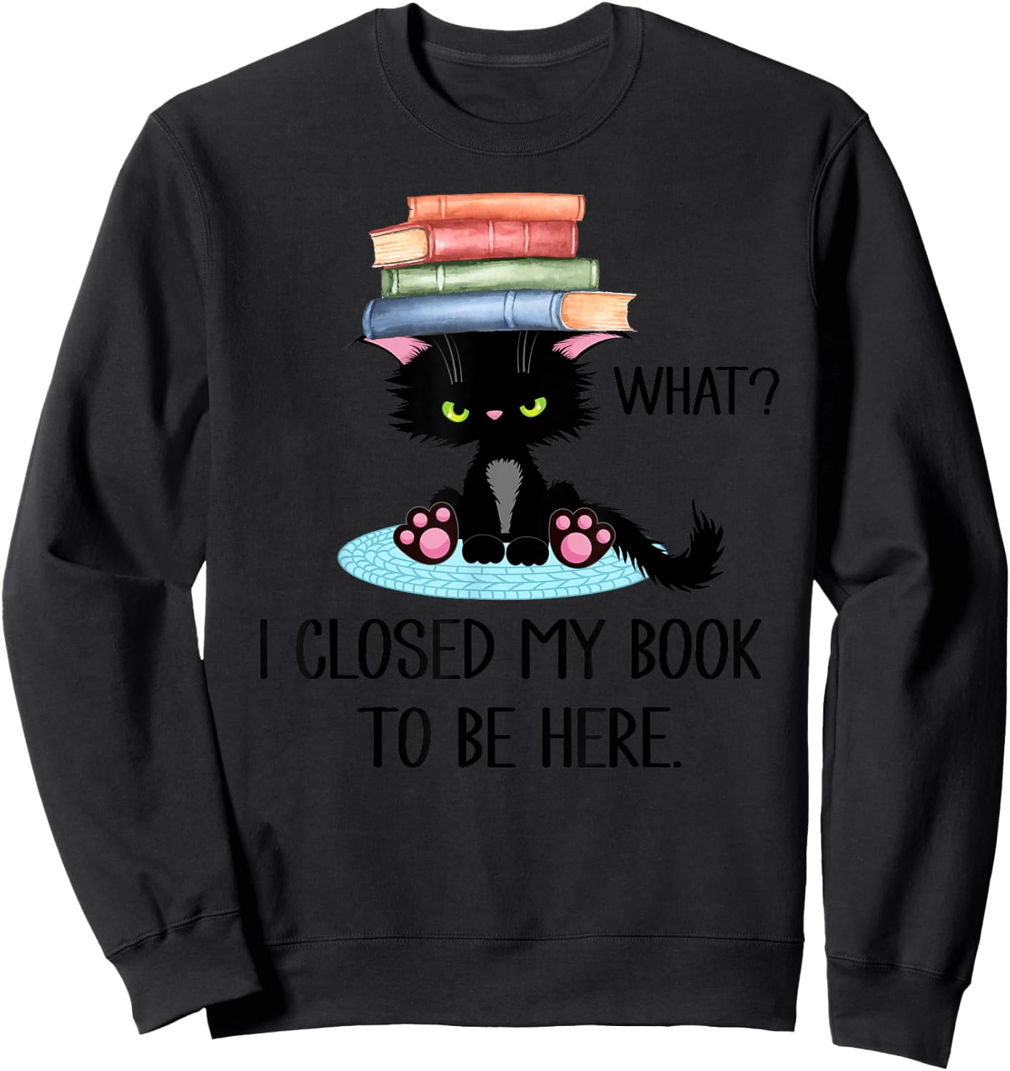 Cat What ,Cat Books Shirt,I Closed My Book to Be Here Sweatshirt - Sweatshirt | Black