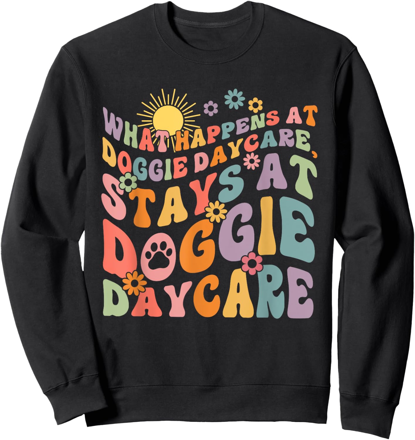 What Happens At Doggie Daycare Stays At Doggie Daycare Sweatshirt - Sweatshirt | Black