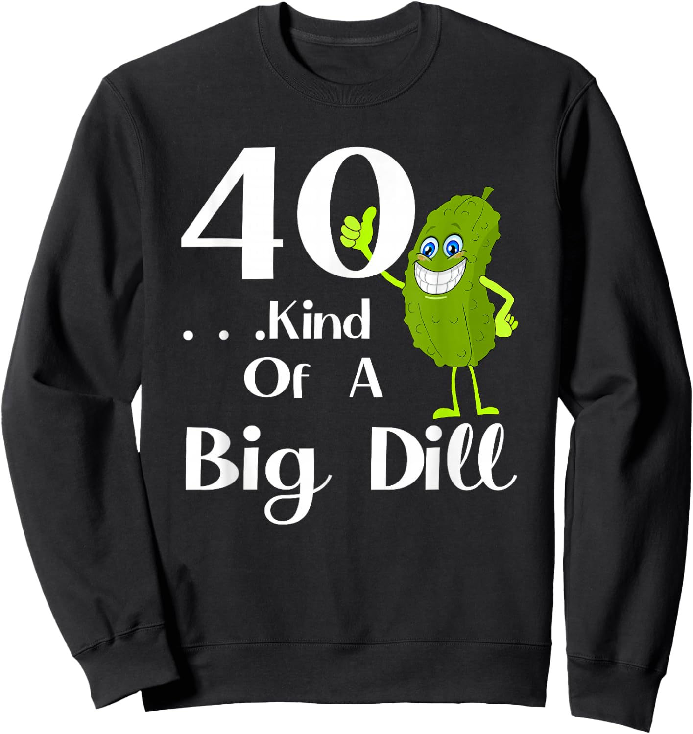 40 Years Old . . . Art of a Big Dill Sweatshirt - Sweatshirt | Black