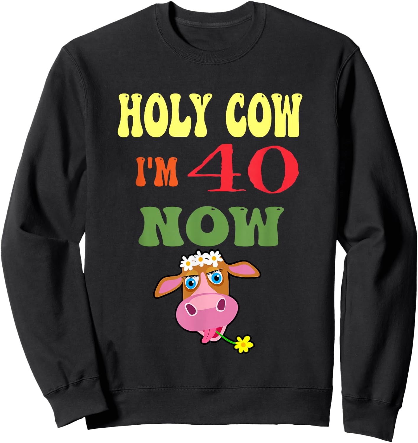 Holy Cow I'm 40 Now-It's My Birthday Let's Celebrate Sweatshirt - Sweatshirt | Black