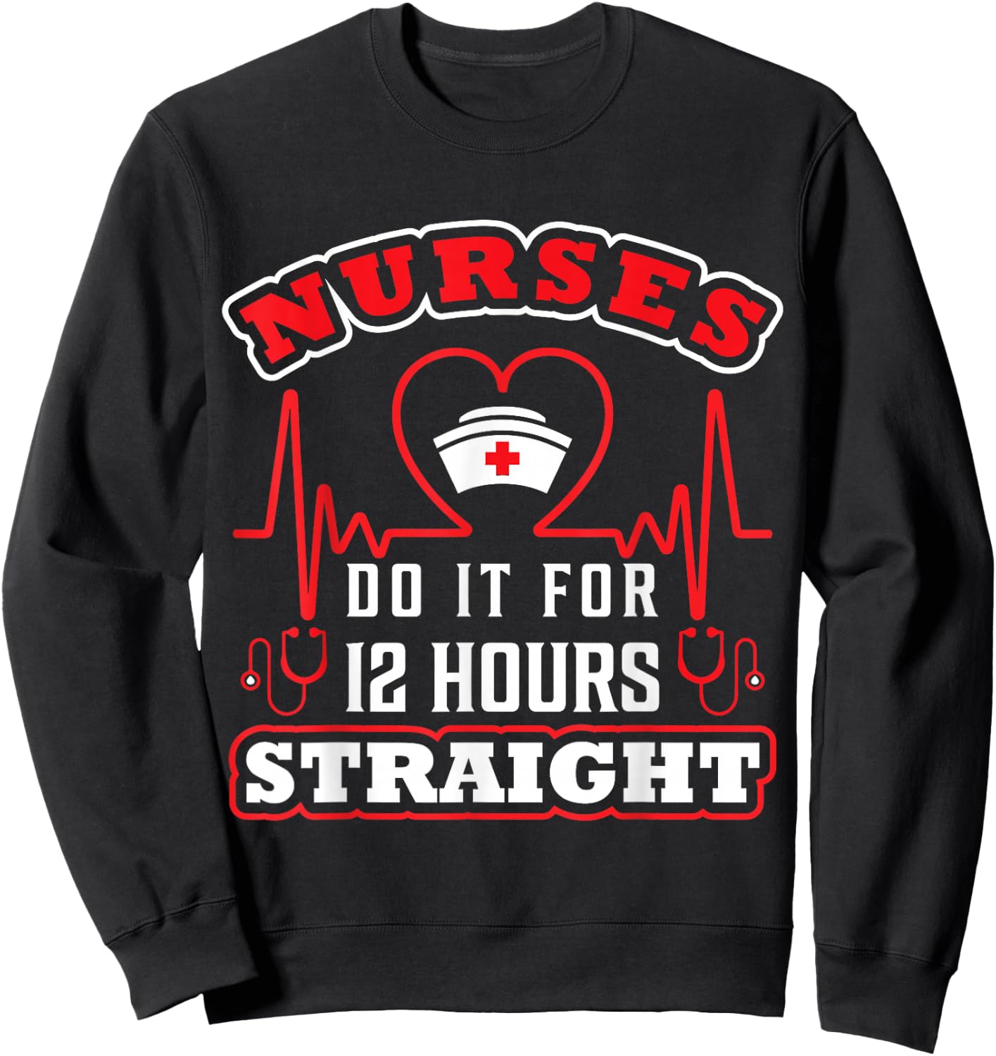 Nurses Do It For 12 Hours Straight Funny Adult Sarcastic Sweatshirt - Sweatshirt | Black