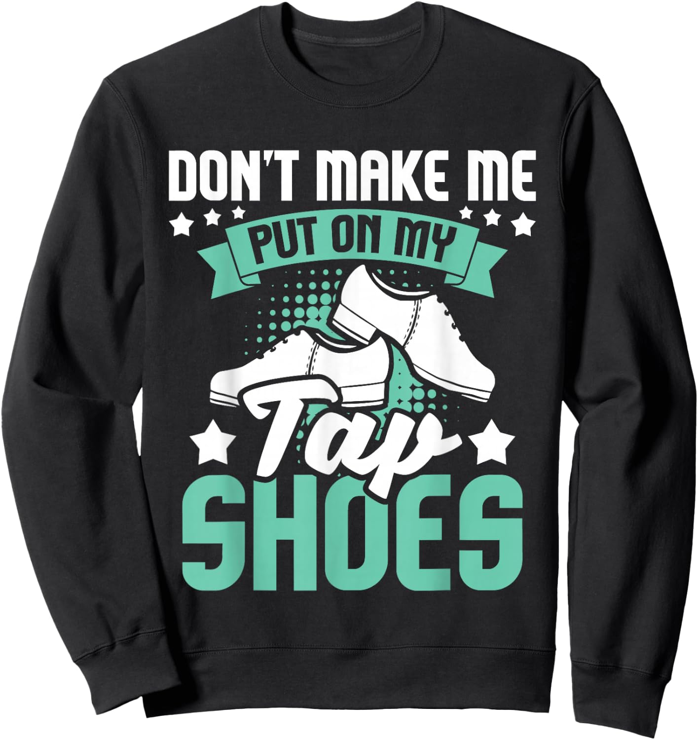 Don't Make Me Put On My Tap Shoes - Tap Dance Lover Dancing Sweatshirt - Sweatshirt | Black