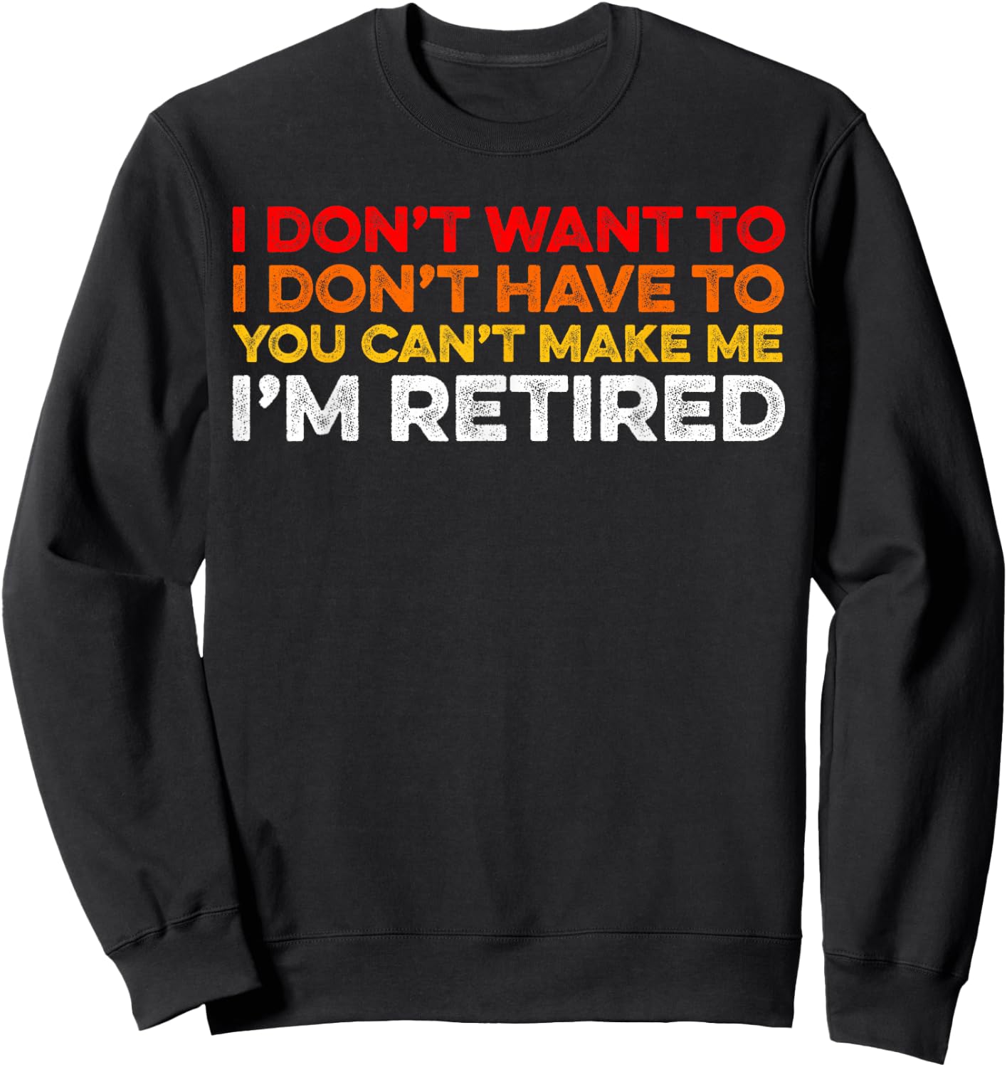 I Don't Want To I Don't Have To You Can't Make Me Im Retired Sweatshirt - Sweatshirt | Black