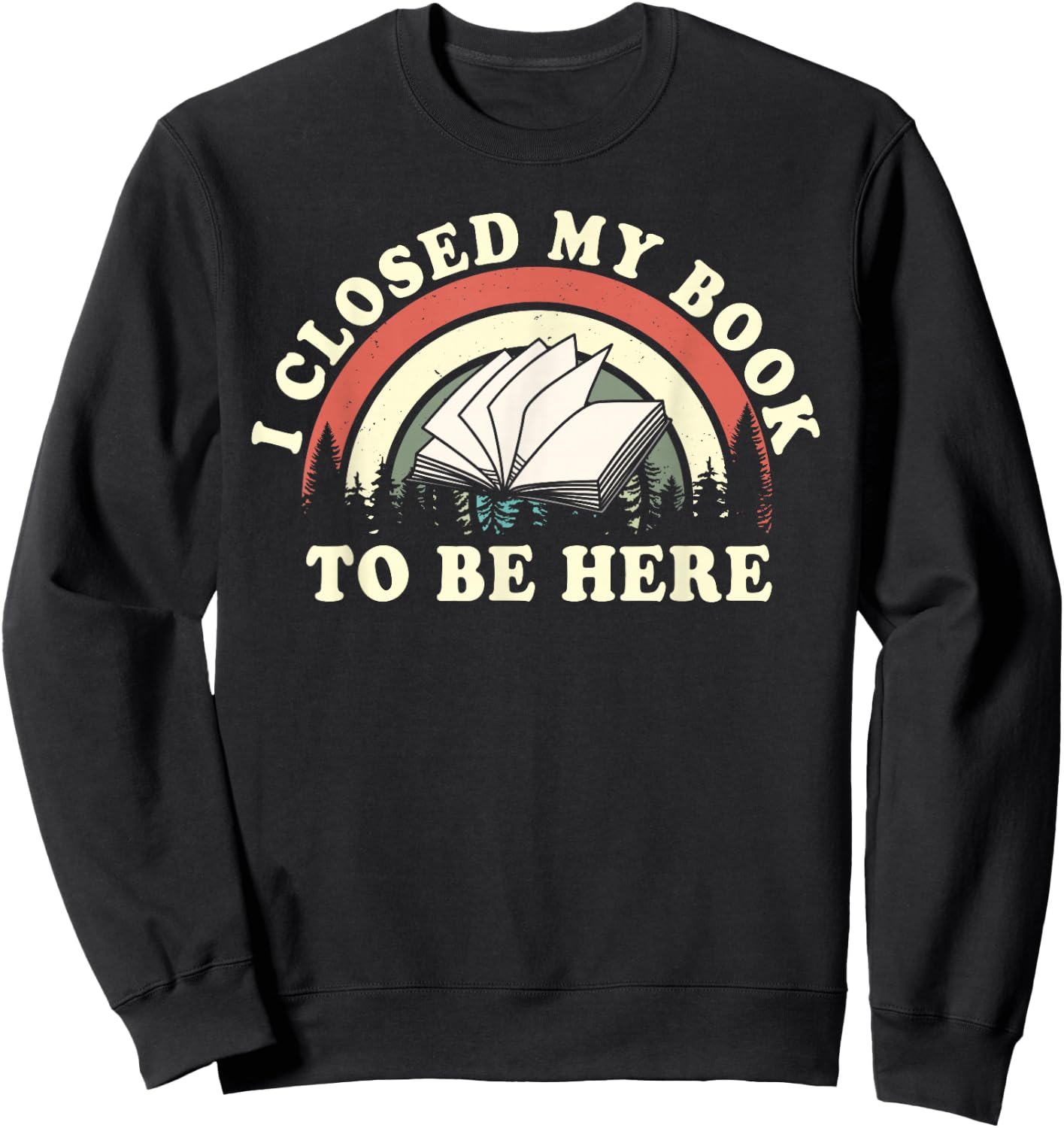 I Closed My Book To Be Here Teacher Reading Sweatshirt - Sweatshirt | Black