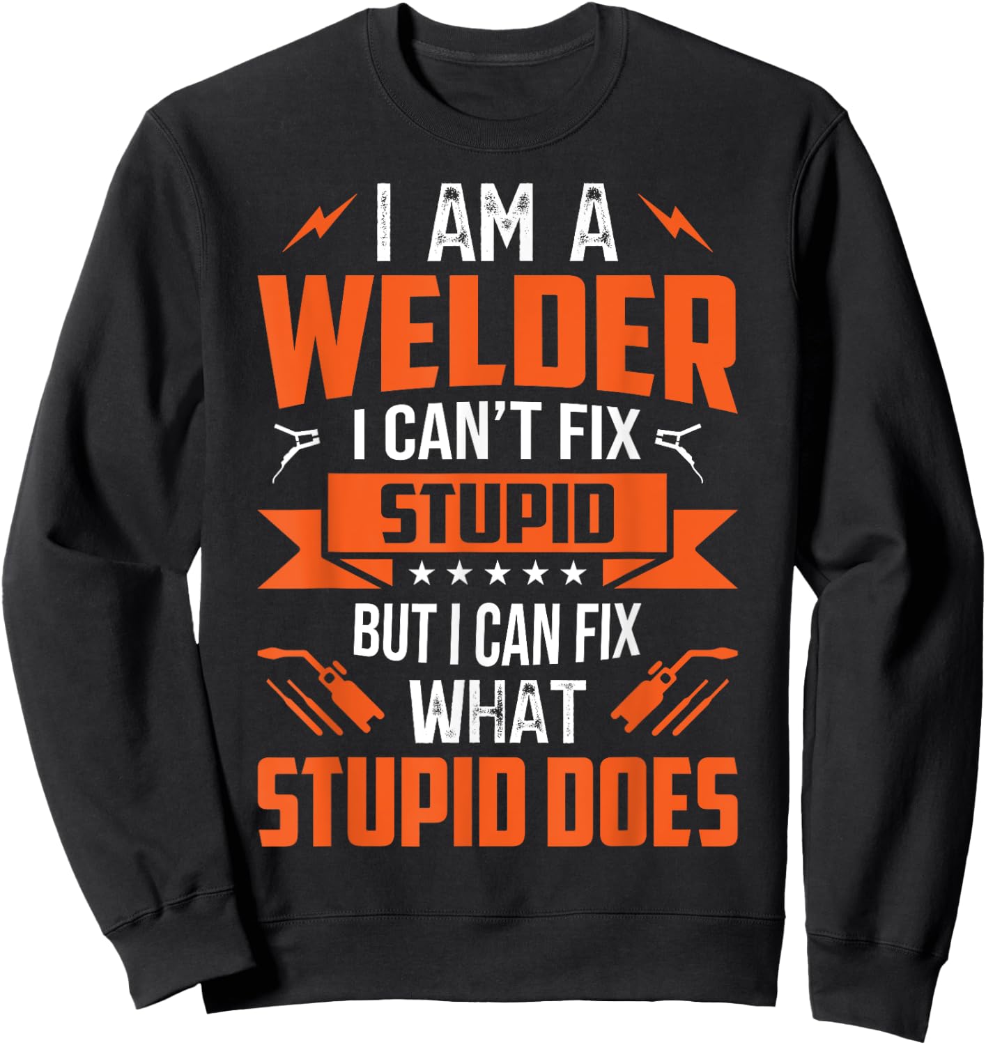 I Am A Welder I Can't Fix Stupid But I Can Fix What Stupid Sweatshirt - Sweatshirt | Black