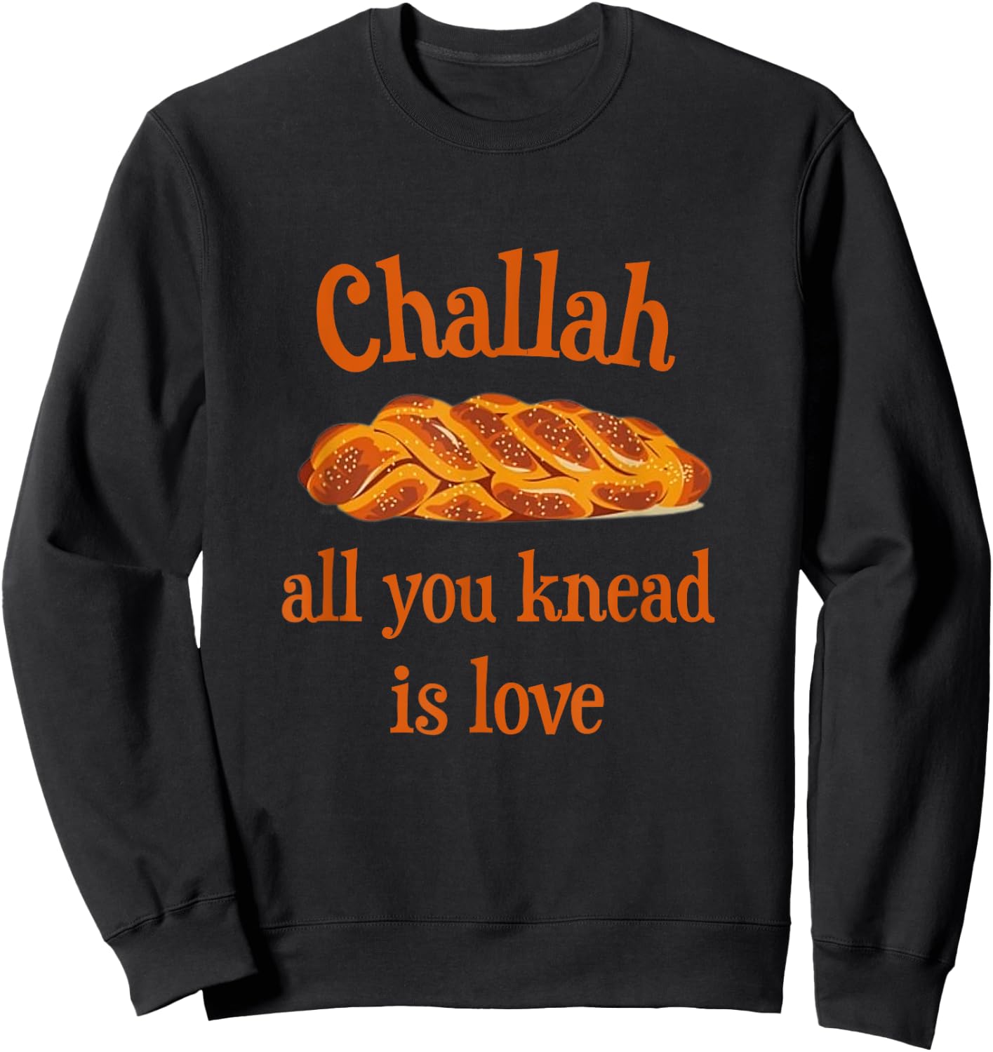 Challah All You Knead Is Love Jewish Baking Shabbat Shalom Sweatshirt - Sweatshirt | Black