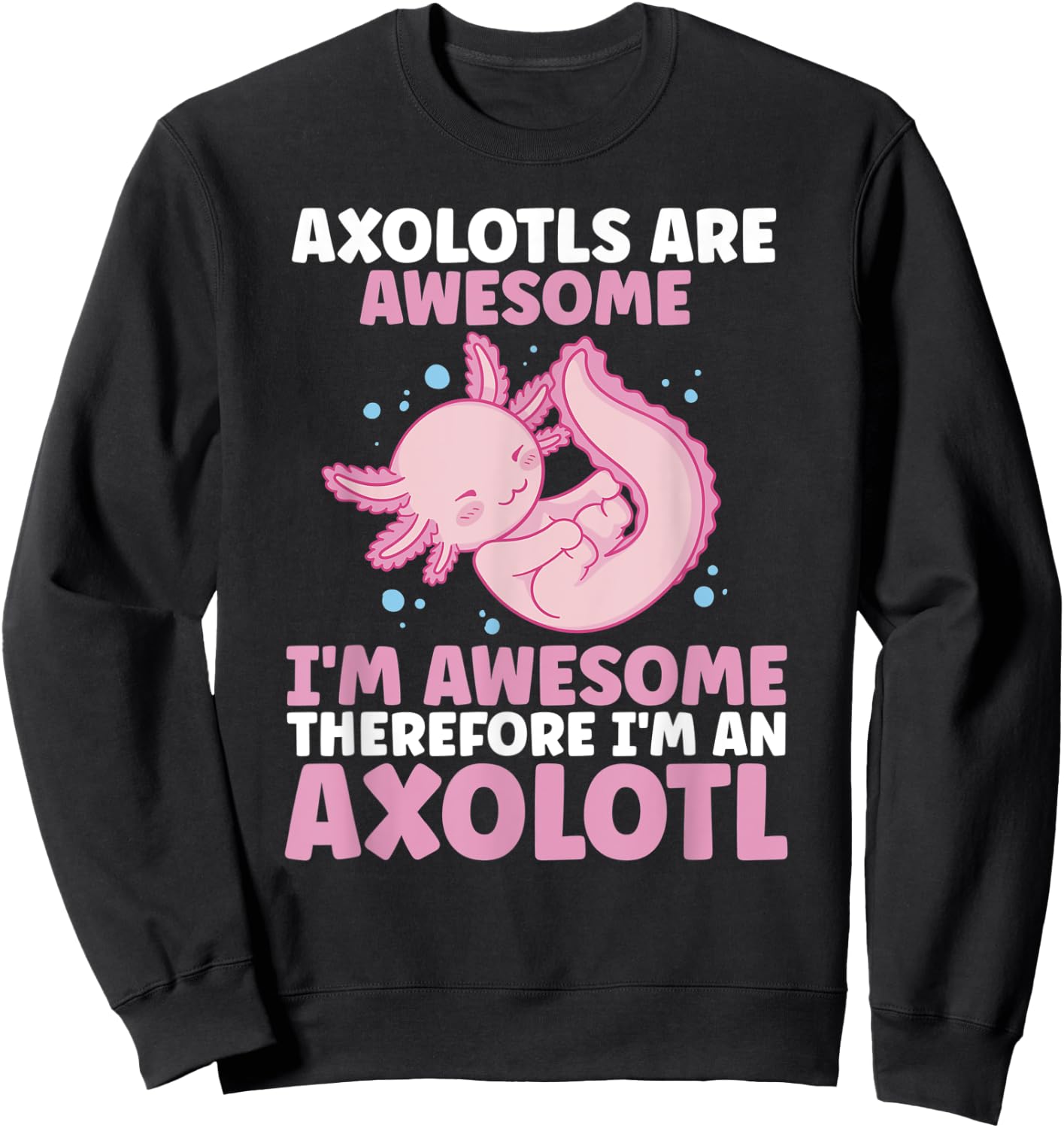 Axolotls Are Awesome I am Awesome Therefore I am an Axolotl Sweatshirt - Sweatshirt | Black