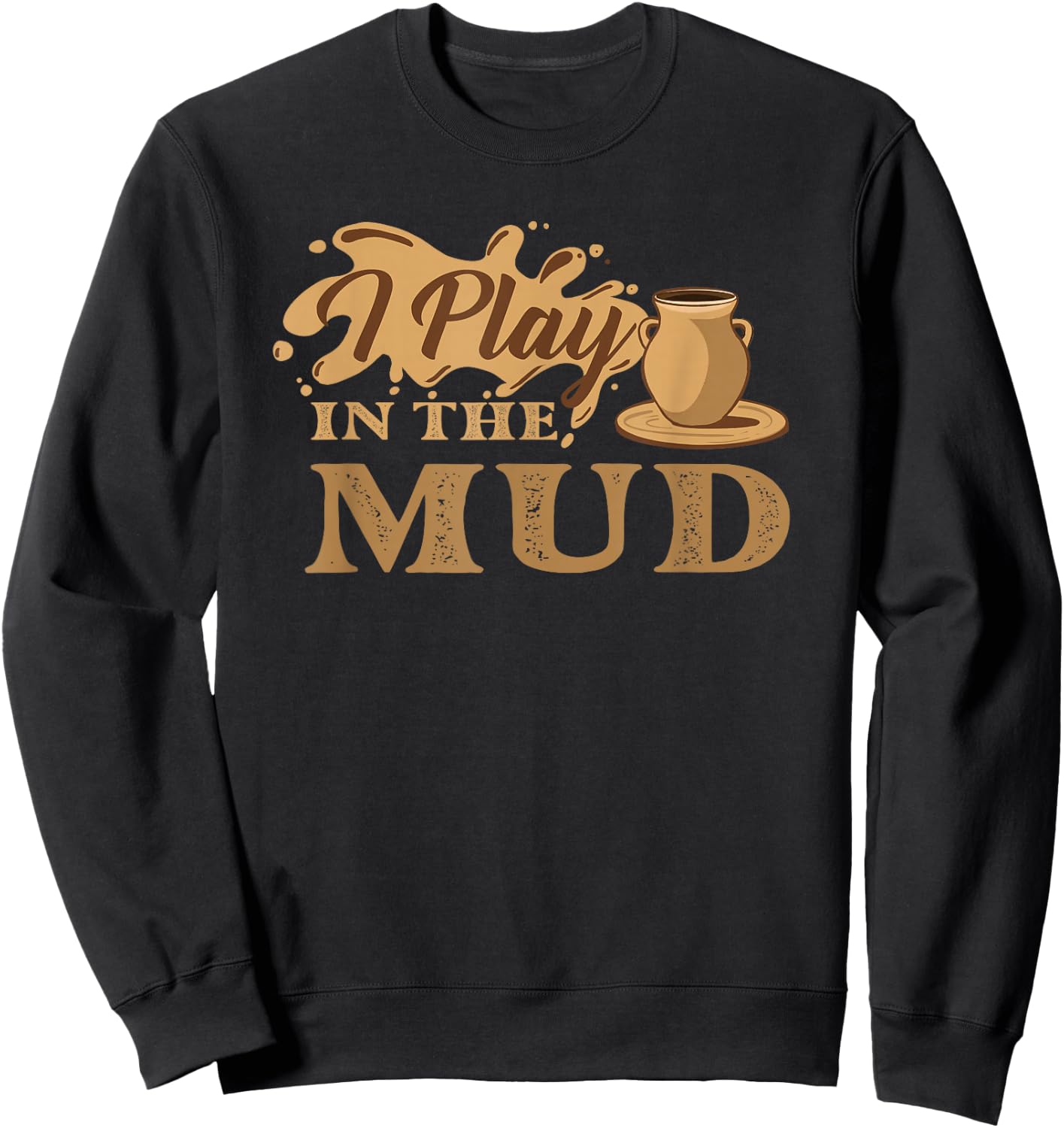 I Play in The Mud - Pottery Ceramic Potter Ceramicist Sweatshirt - Sweatshirt | Black