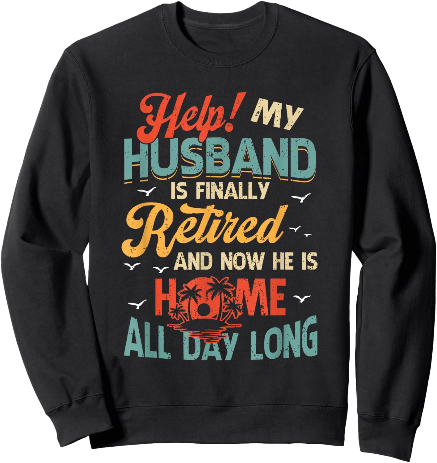 Help My Husband Finally Retired Now He Is Home All-Day Long Sweatshirt - Sweatshirt | Black