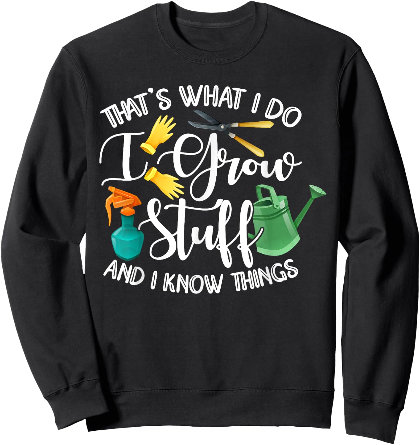 That's What I Do I Grow Stuff And I Know Things Gardening Sweatshirt - Sweatshirt | Black