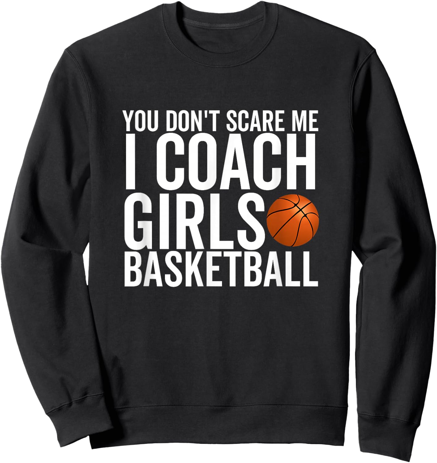 You Don't Scare Me I Coach Girls Basketball Sport Coaches Sweatshirt - Sweatshirt | Black
