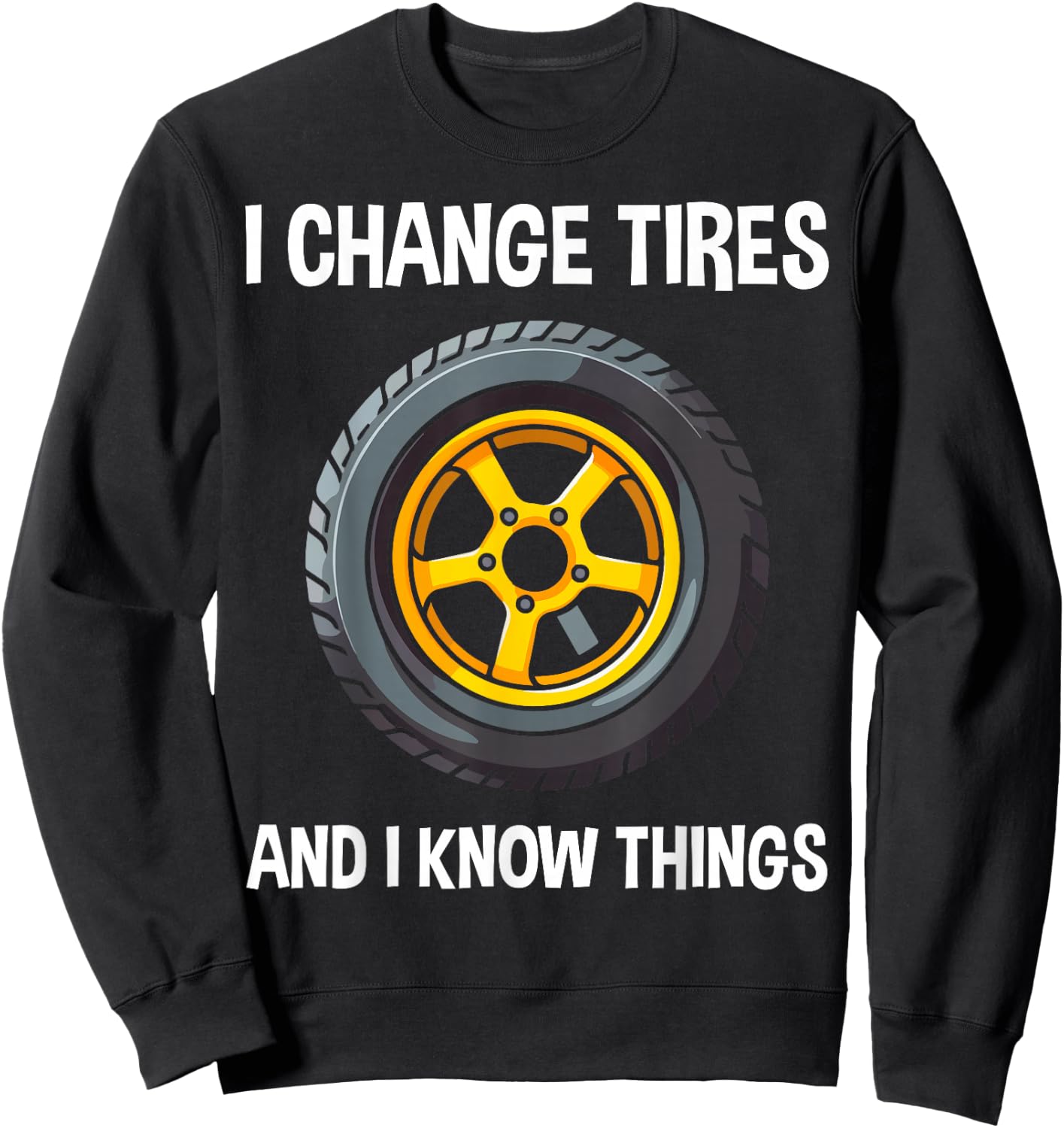 Tire Guy And Car Mechanic - I Change Tires Shirt Gift Sweatshirt - Sweatshirt | Black