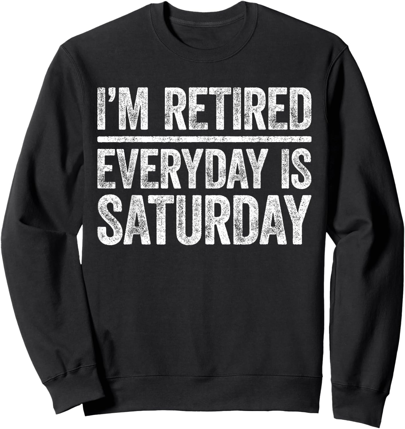 I'm Retired Everyday Is Saturday Shirt Men Women Retirement Sweatshirt - Sweatshirt | Black