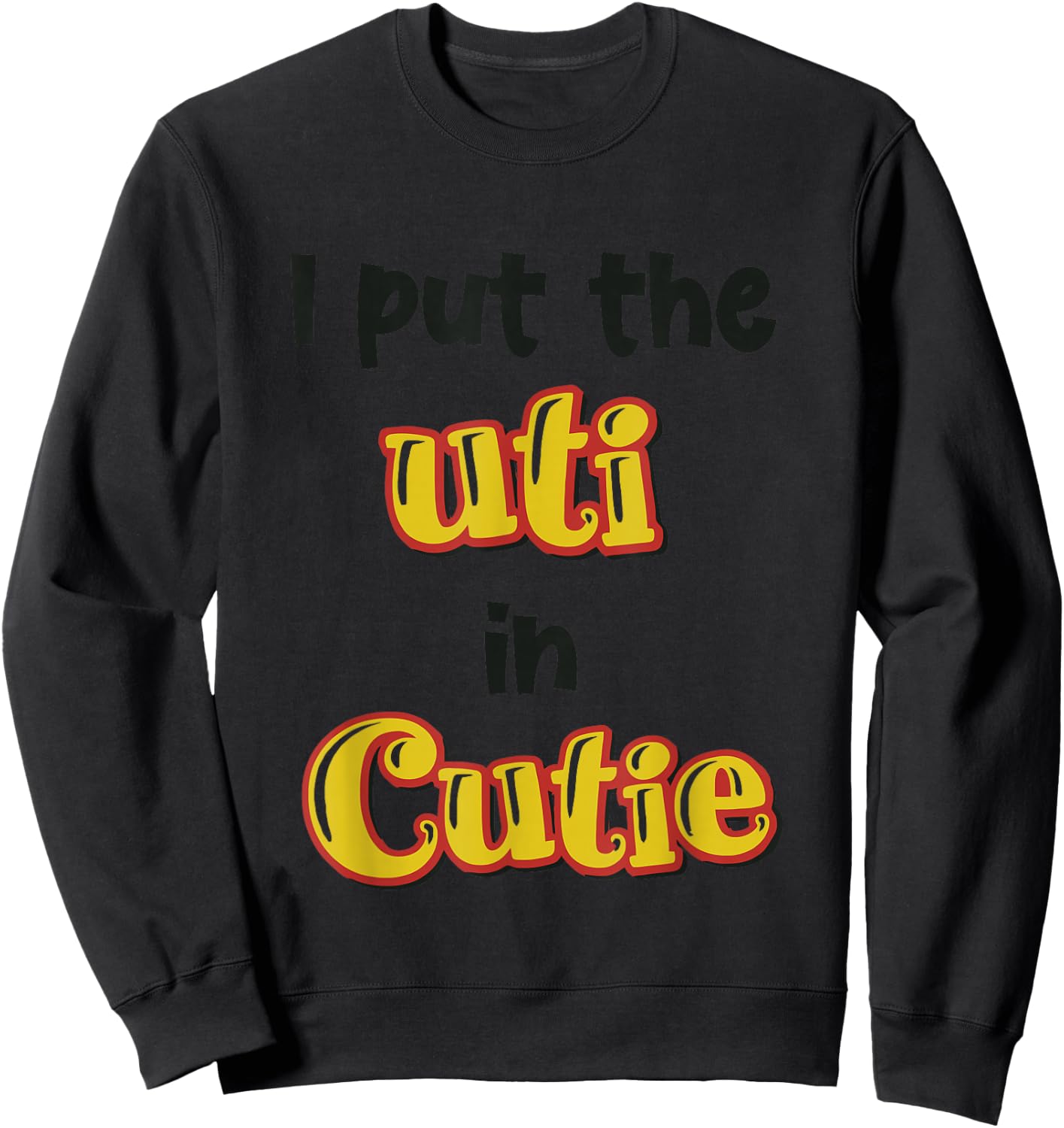 I Put The Uti In Cutie Funny Apparel Sweatshirt - Sweatshirt | Black