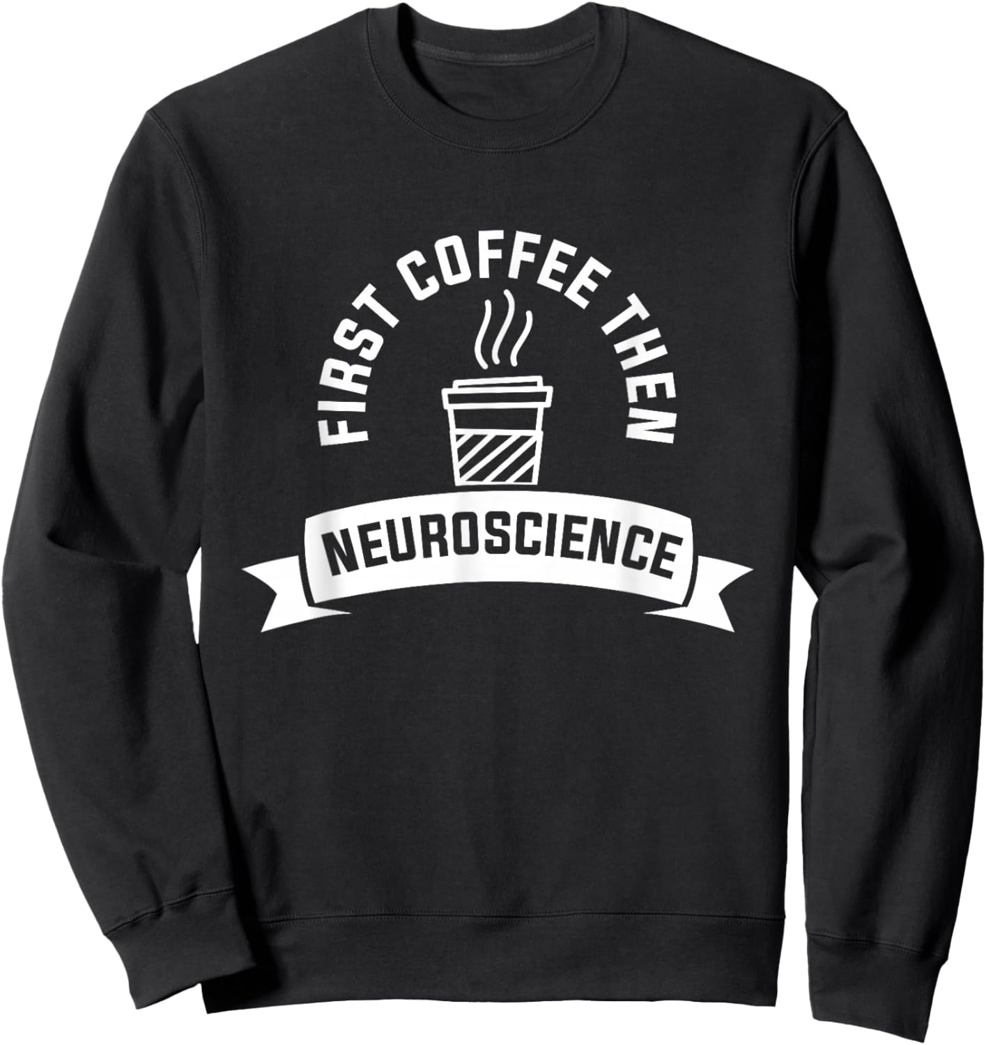 First Coffee Then Neuroscience Neurosurgery Neurologist Sweatshirt - Sweatshirt | Black