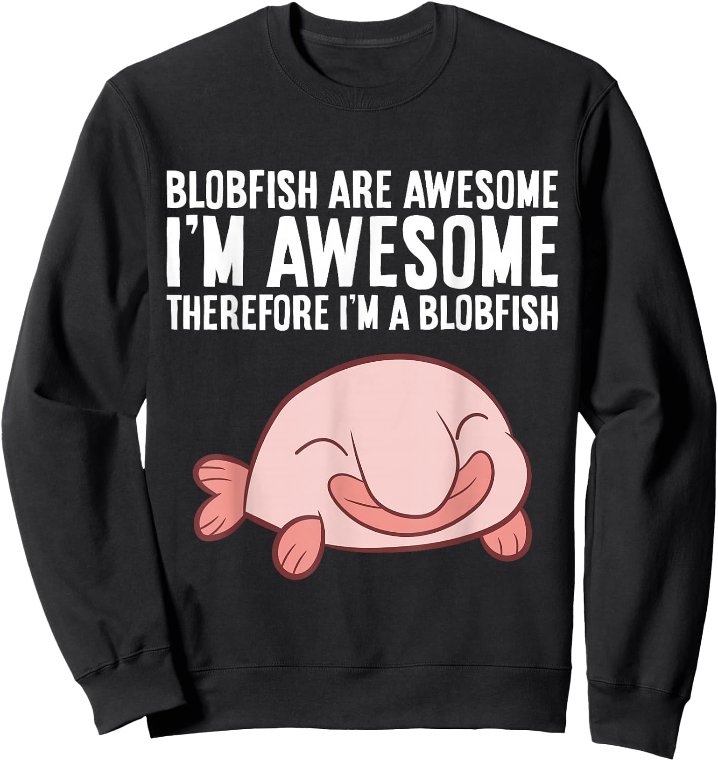 Blobfish Are Awesome I'm Awesome Therefore I'm A Blobfish Sweatshirt - Sweatshirt | Black