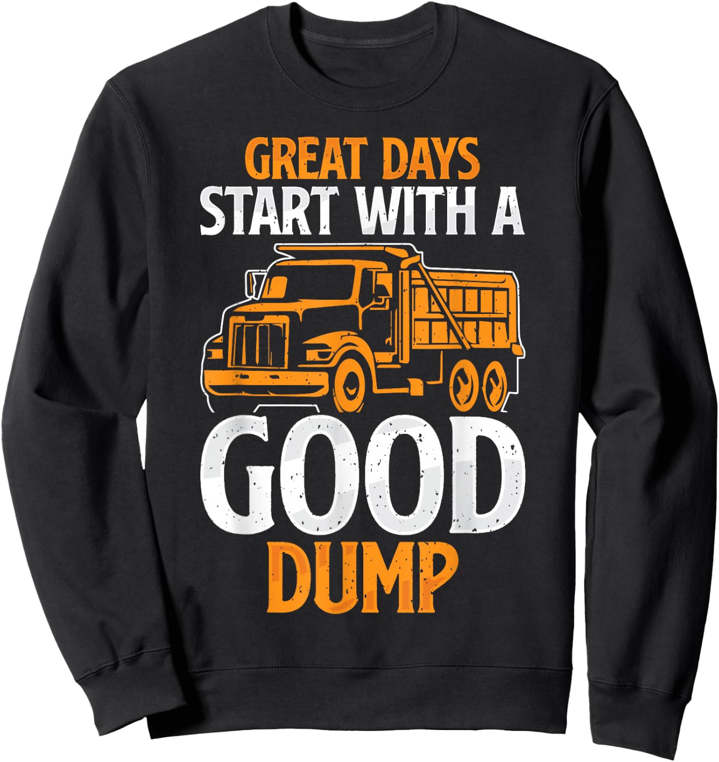 Great Days Start With A Good Dump Funny Dump Truck Driver Sweatshirt - Sweatshirt | Black
