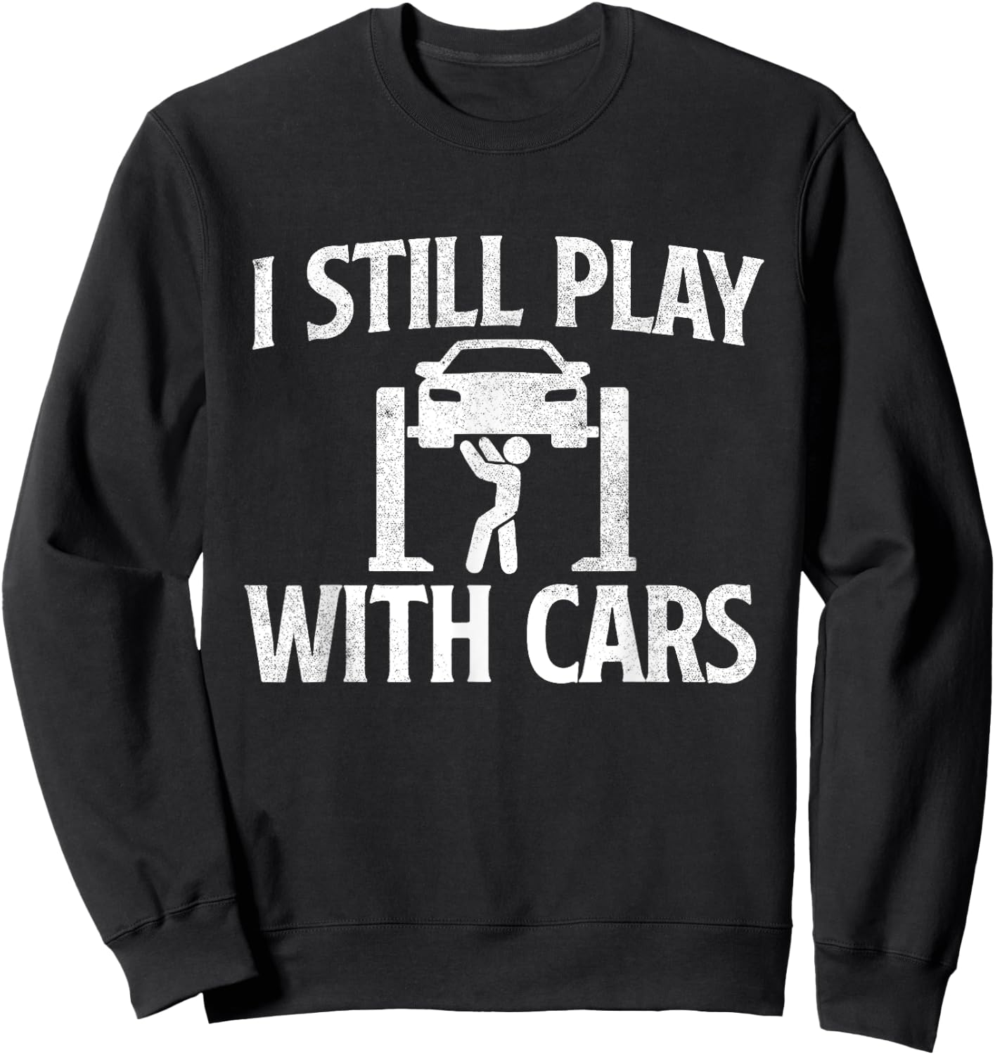 I Still Play With Cars - Mechanic Car Lover Driving Sweatshirt - Sweatshirt | Black