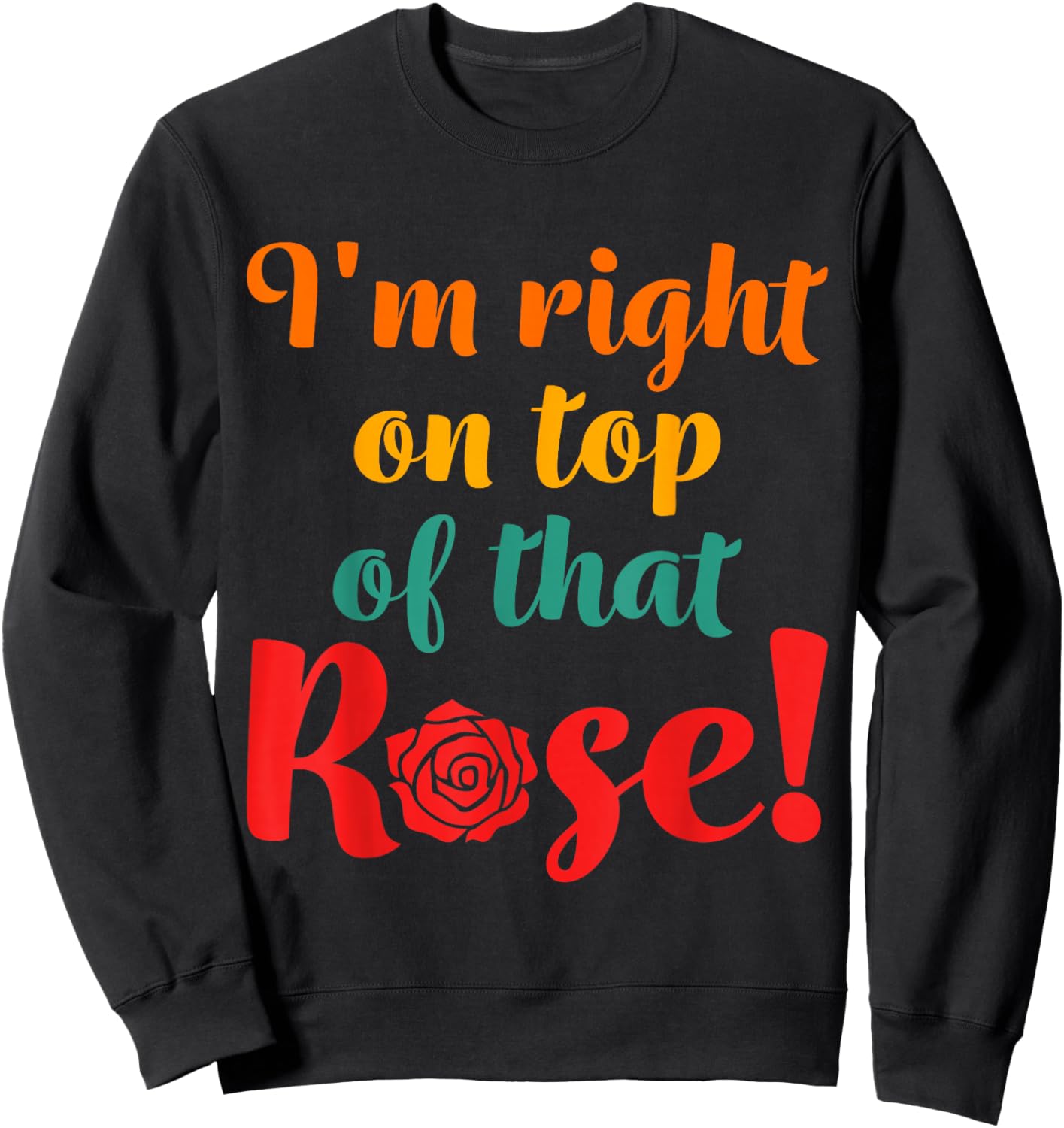 I'm Right On Top Of That Rose Sweatshirt - Sweatshirt | Black