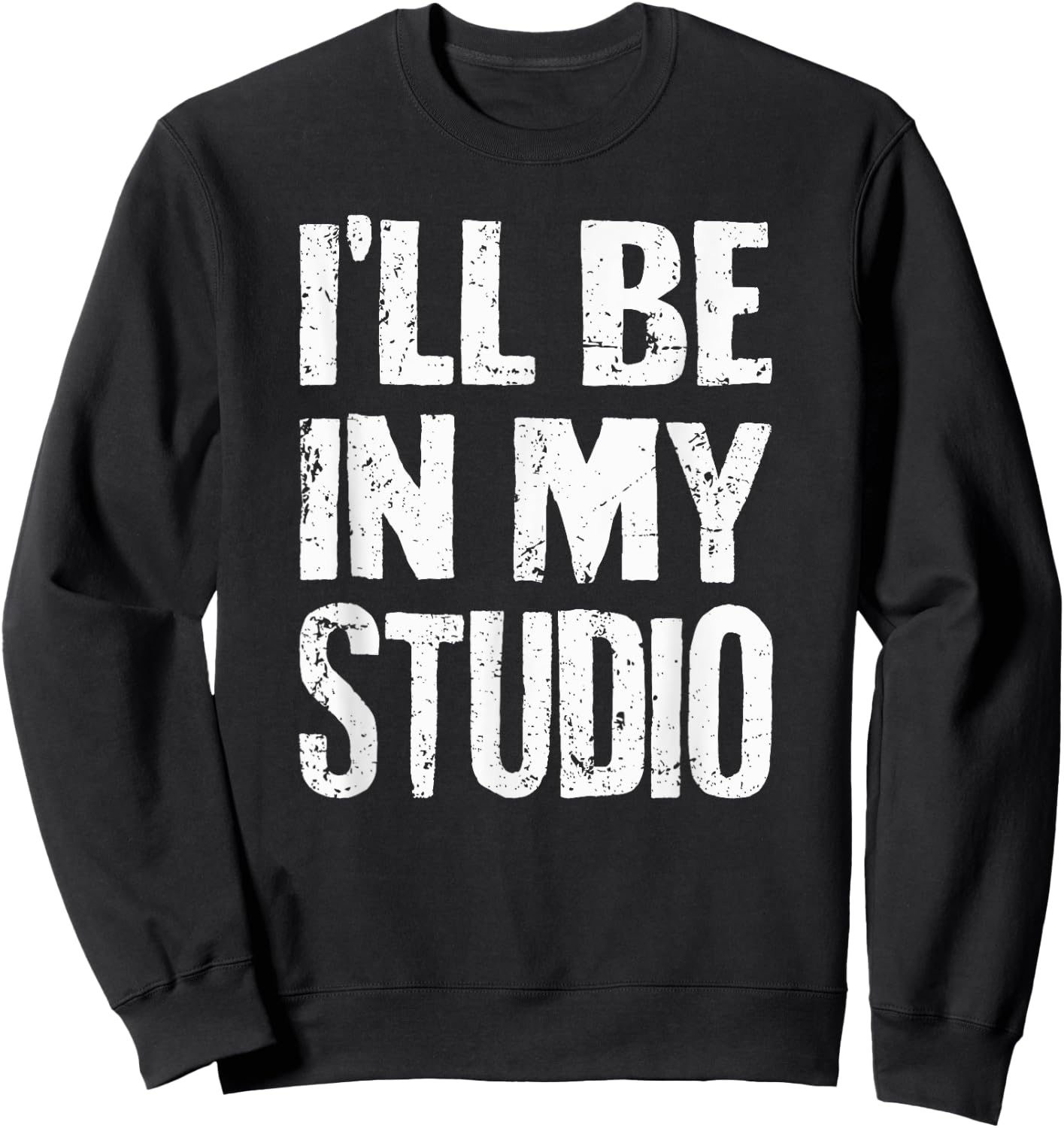 I'll Be In My Studio Sarcastic Joke Quote Sweatshirt - Sweatshirt | Black