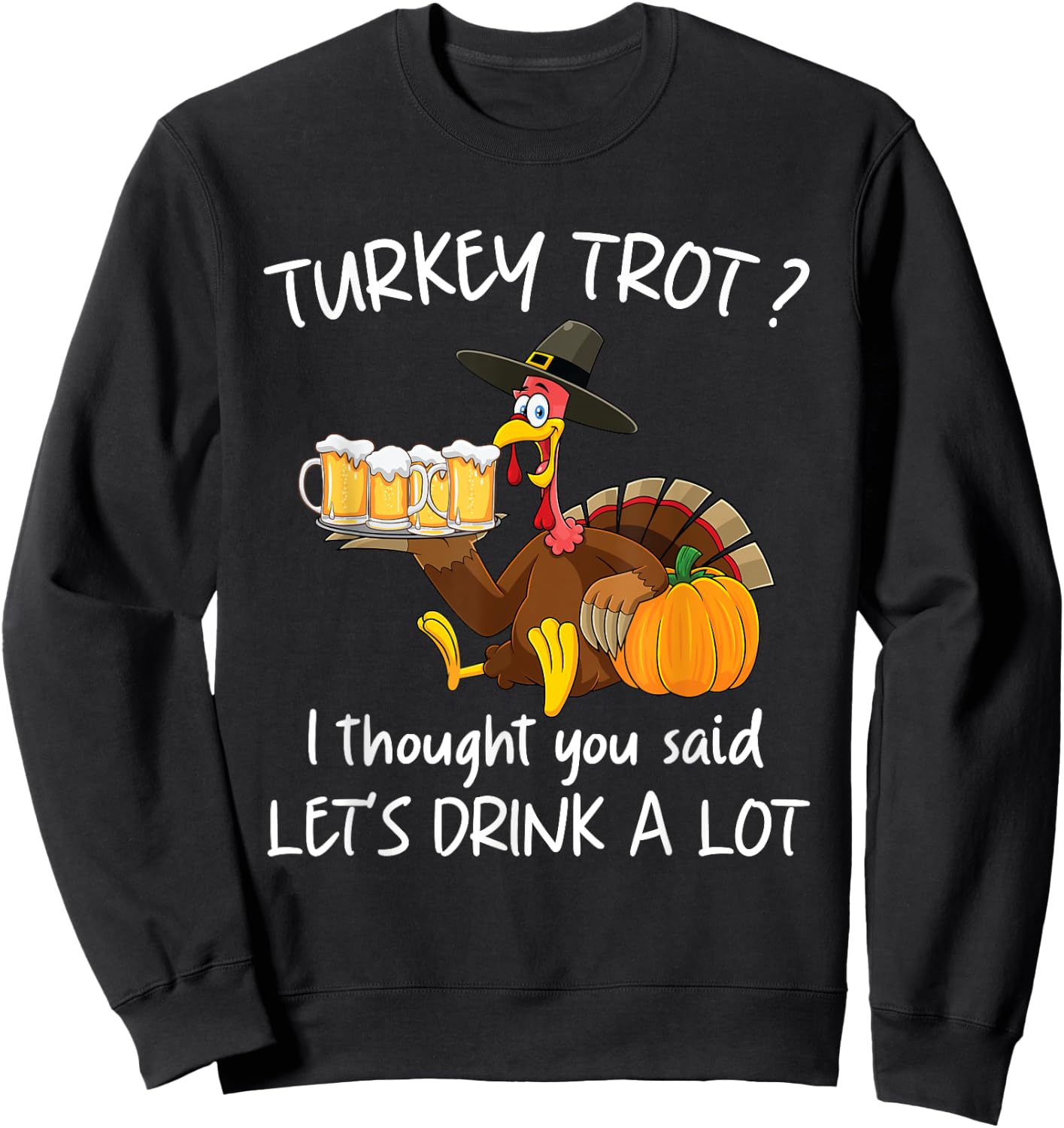 Turkey Trot I Thought You Said Drink A Lot Thanksgiving Sweatshirt - Sweatshirt | Black