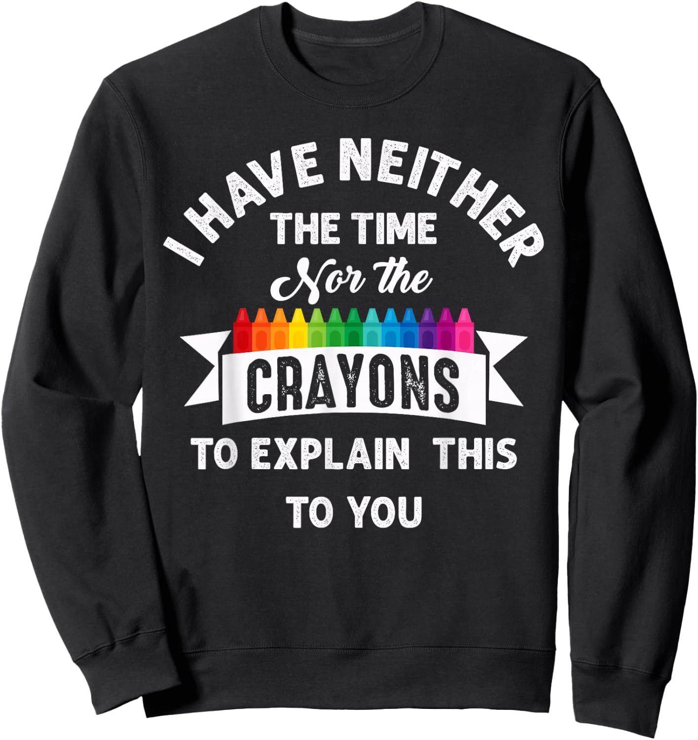 I Have Neither The Time Nor The Crayons Funny Sarcasm Quote Sweatshirt - Sweatshirt | Black