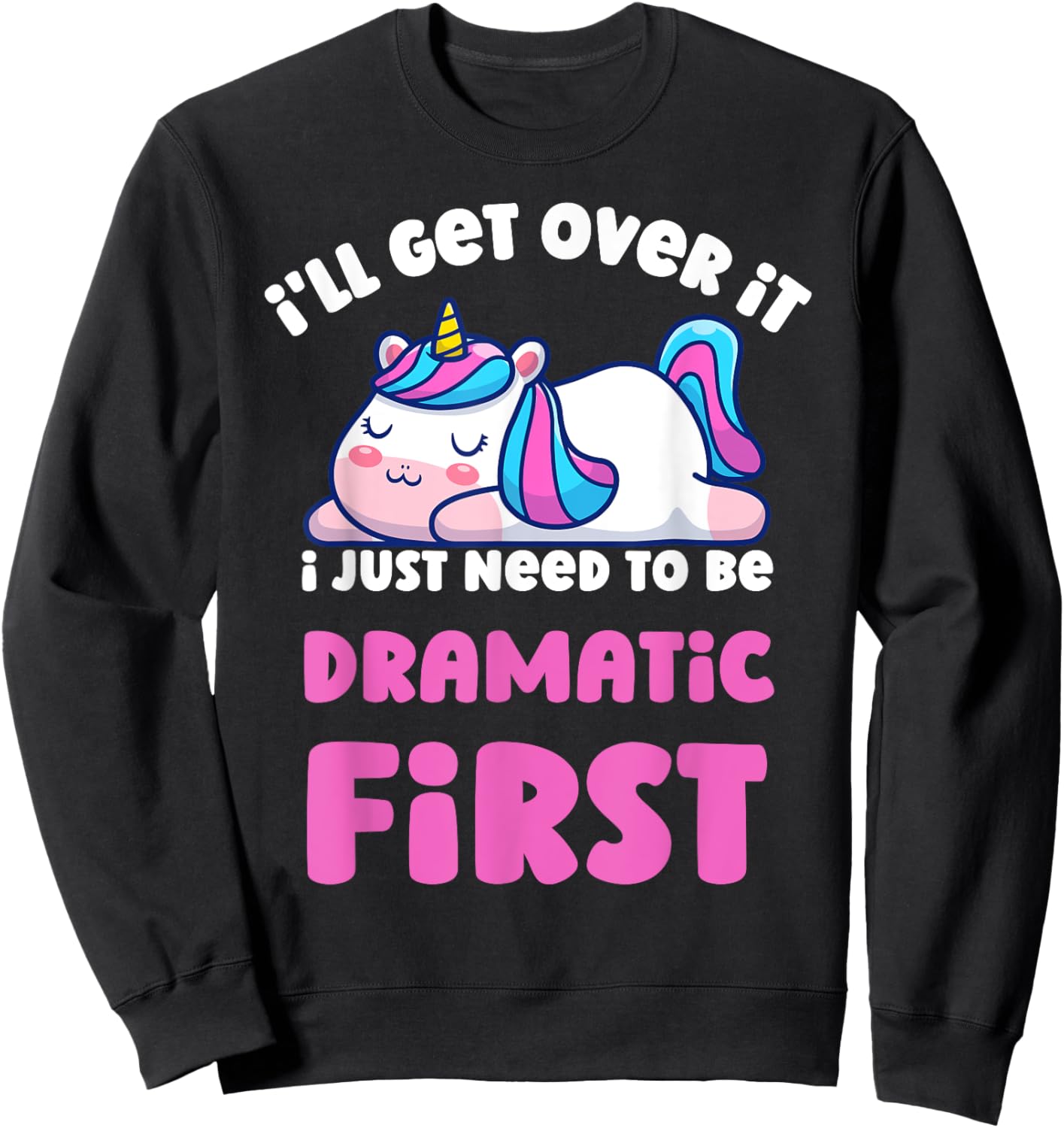 I'll Get Over It I Just Need To Be Dramatic First Unicorn Sweatshirt - Sweatshirt | Black
