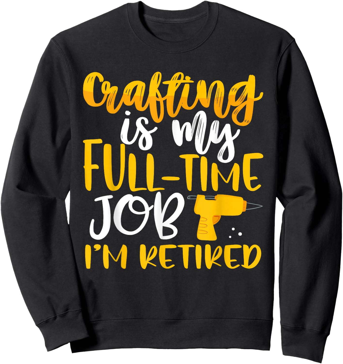Crafting My Full-Time Job I’m Retired Crafter Sweatshirt - Sweatshirt | Black