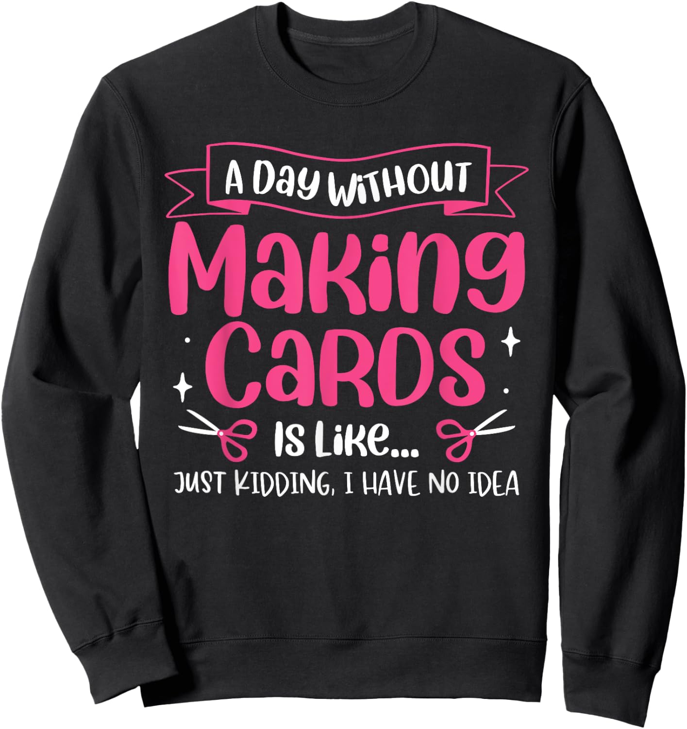 A Day Without Making Cards Funny Cardmaking Crafting Sweatshirt - Sweatshirt | Black