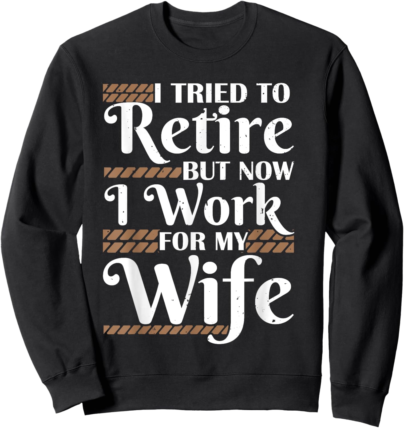 I Tried To Retire But Now I Work For My Wife Men Retirement Sweatshirt - Sweatshirt | Black