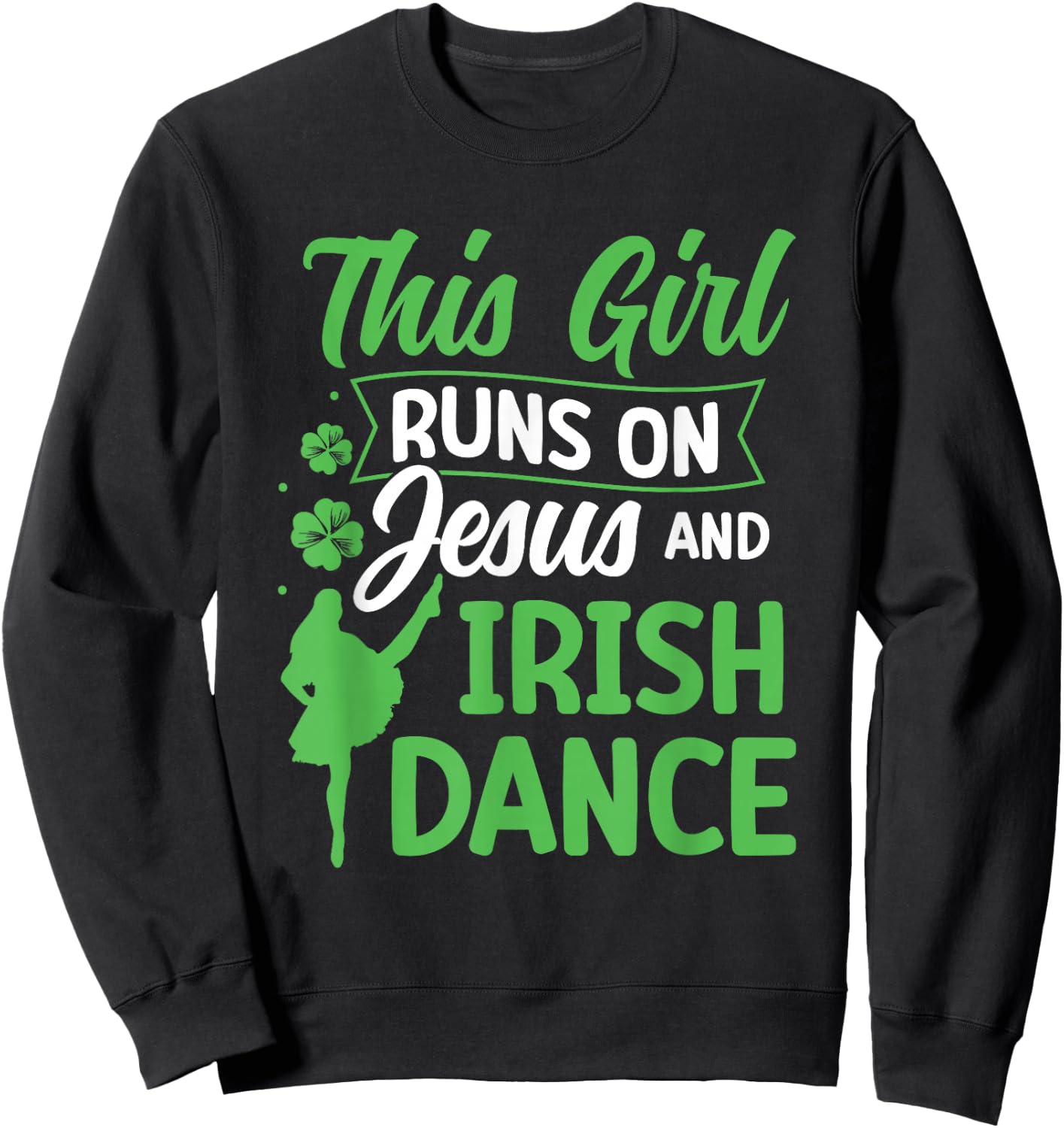 Irish Dancing This Girl Runs on Jesus and Irish Tap Dance Sweatshirt - Sweatshirt | Black