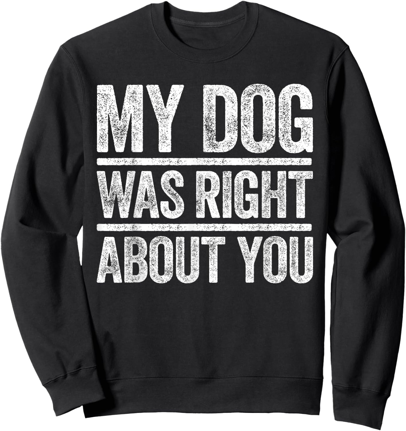 My Dog Was Right About You Sarcastic Shirt Sweatshirt - Sweatshirt | Black