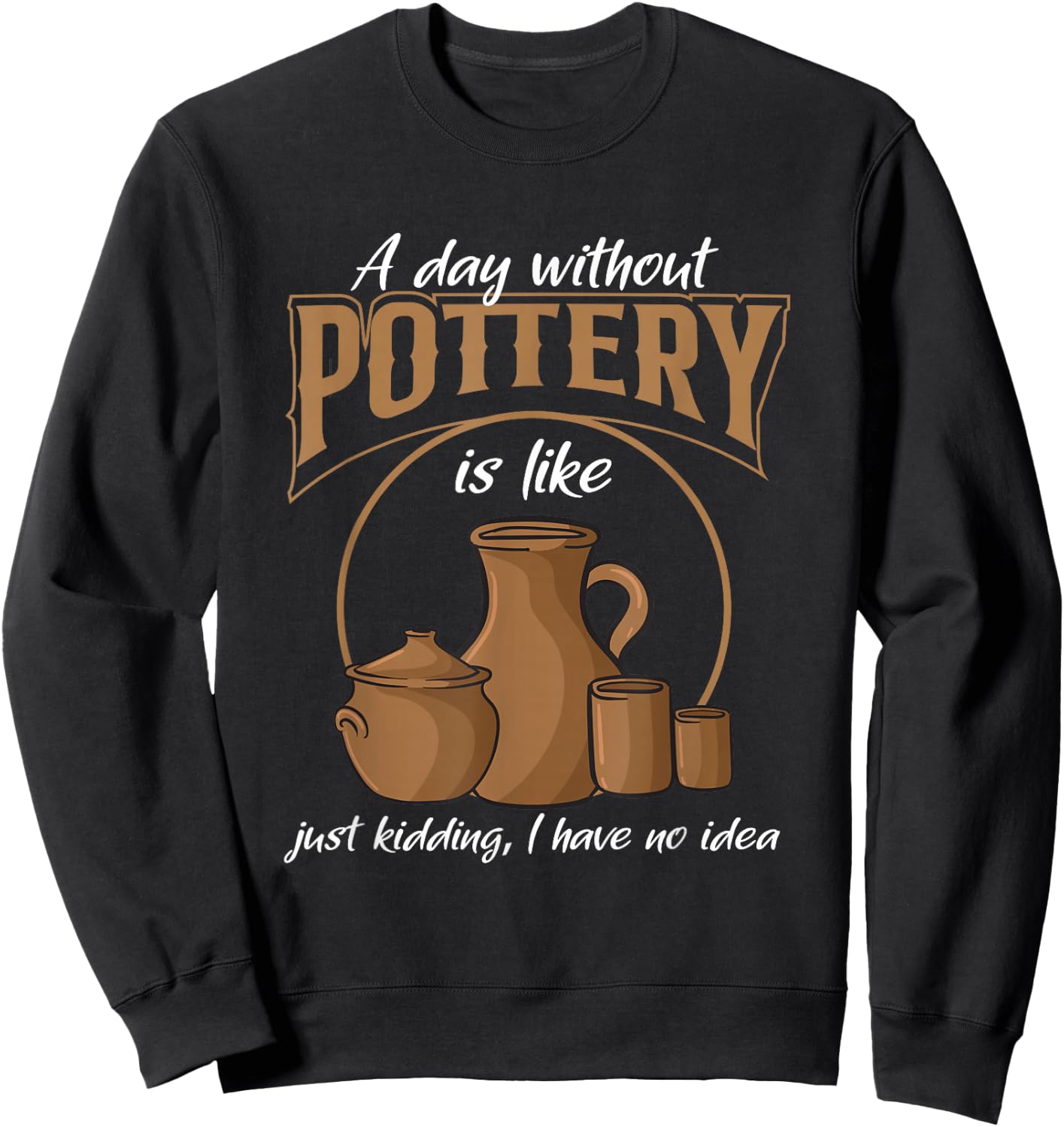 A Day Without Pottery Teacher Clay Kiln Ceramics Artist Men Women Sweatshirt - Sweatshirt | Black