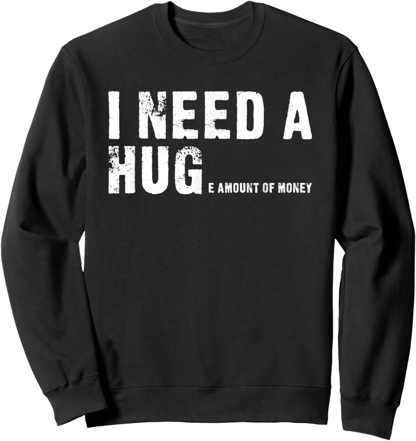 I Need A Hug - I Need A Huge Amount Of Money - Funny Sweatshirt - Sweatshirt | Black