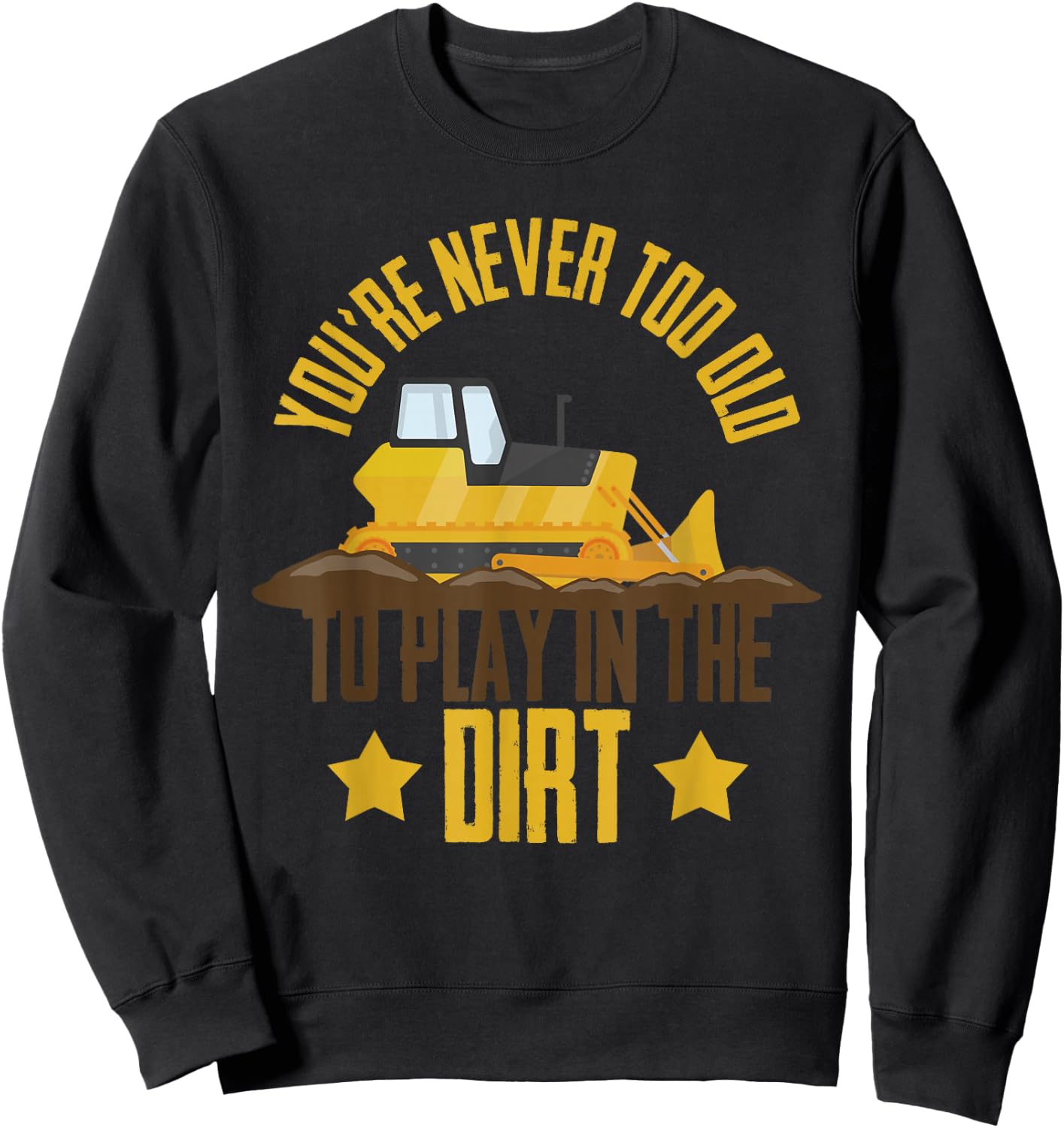 You're Never Too Old To Play In The Dirt Construction Truck Sweatshirt - Sweatshirt | Black