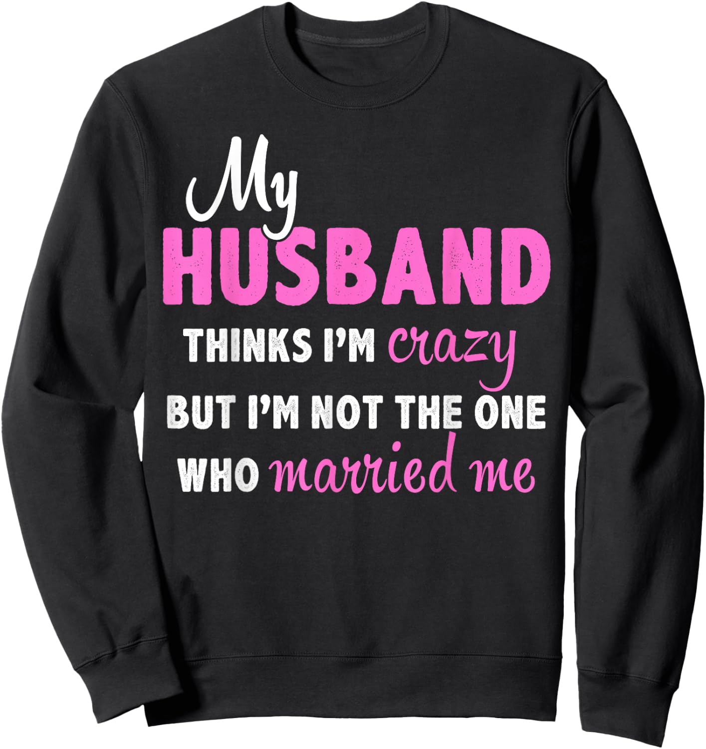 My Husband Thinks I'm Crazy But I'm Not The One Who Married Sweatshirt - Sweatshirt | Black