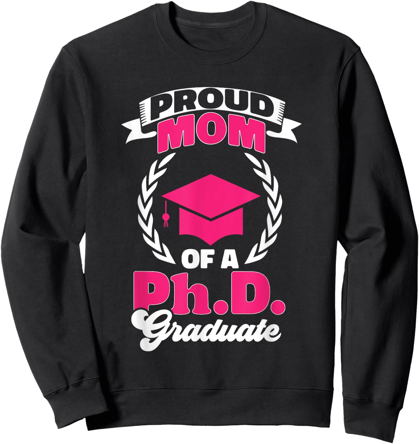 PhD Graduate Doctorate Degree Graduate Mom Ph.D. Graduation Sweatshirt - Sweatshirt | Black