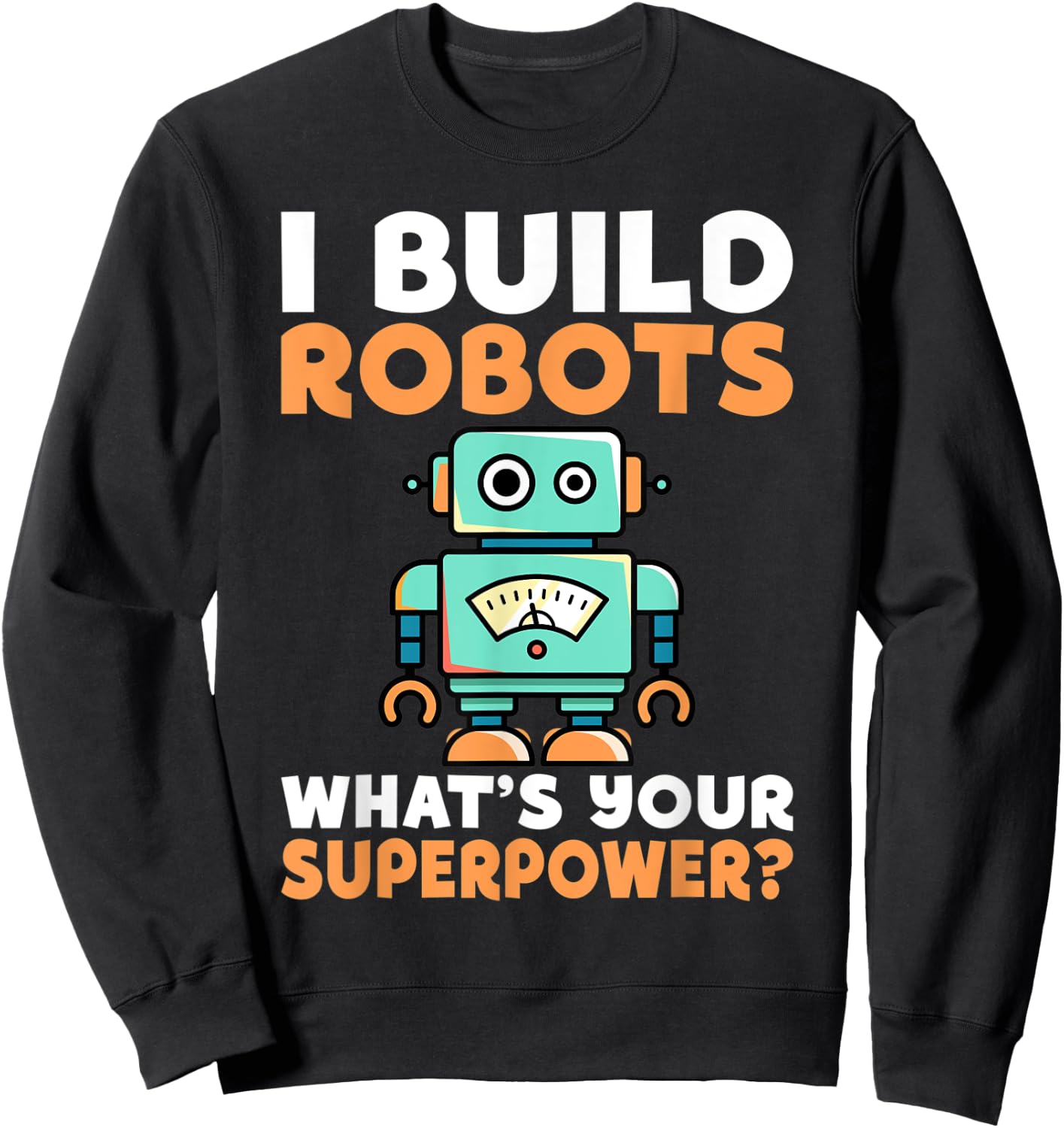 I build Robots whats your Superpower Robotics Sweatshirt - Sweatshirt | Black