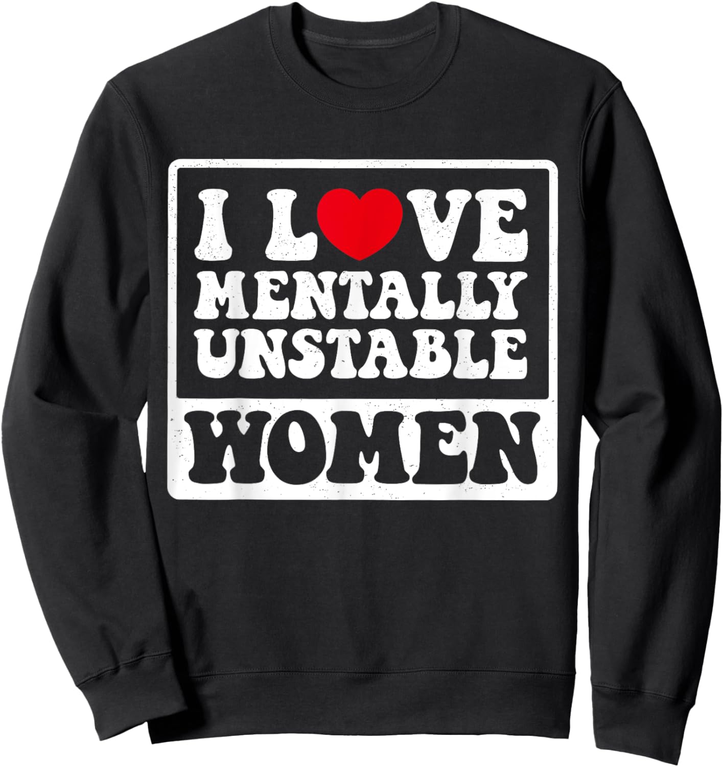 I Love Mentally Unstable Women Funny Sweatshirt - Sweatshirt | Black