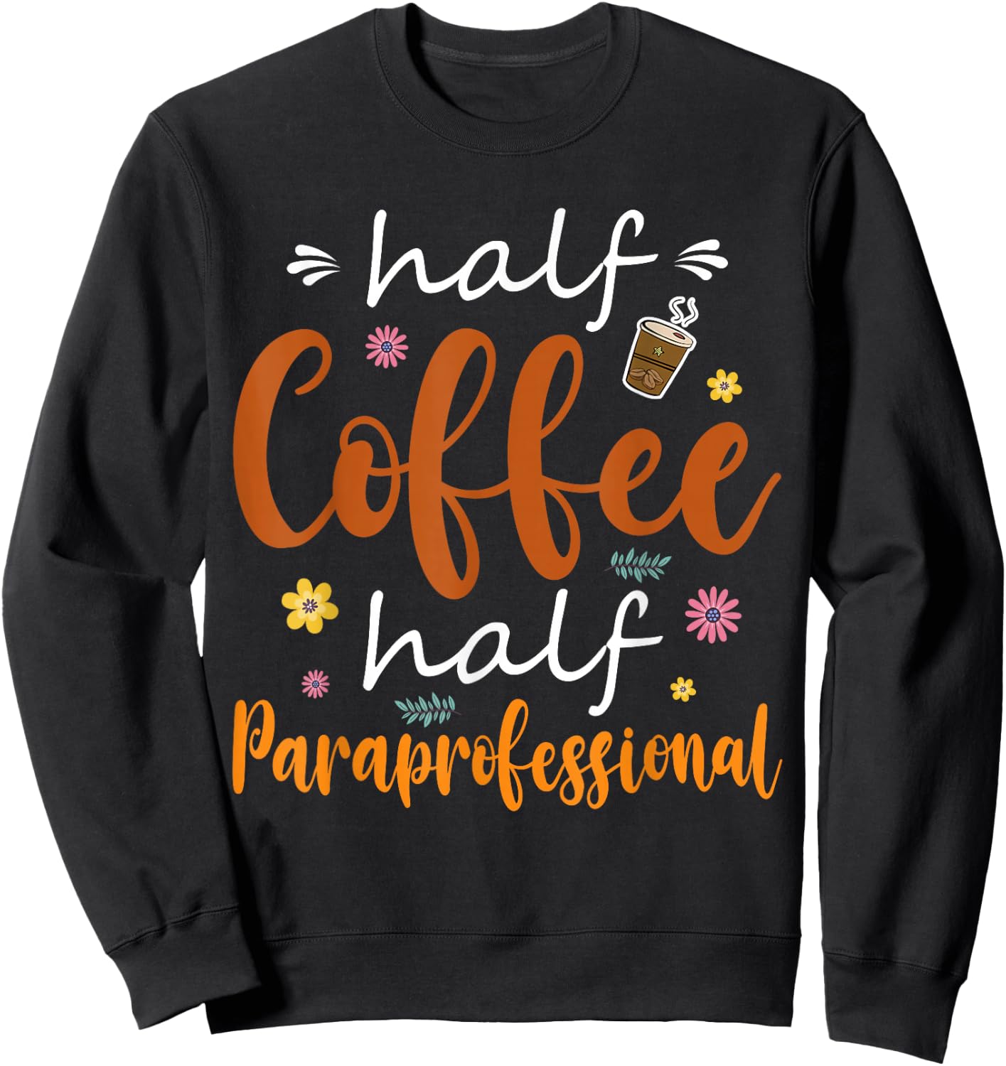 Half Coffee Half Paraprofessional Cute Tools Flowers Lover Sweatshirt - Sweatshirt | Black