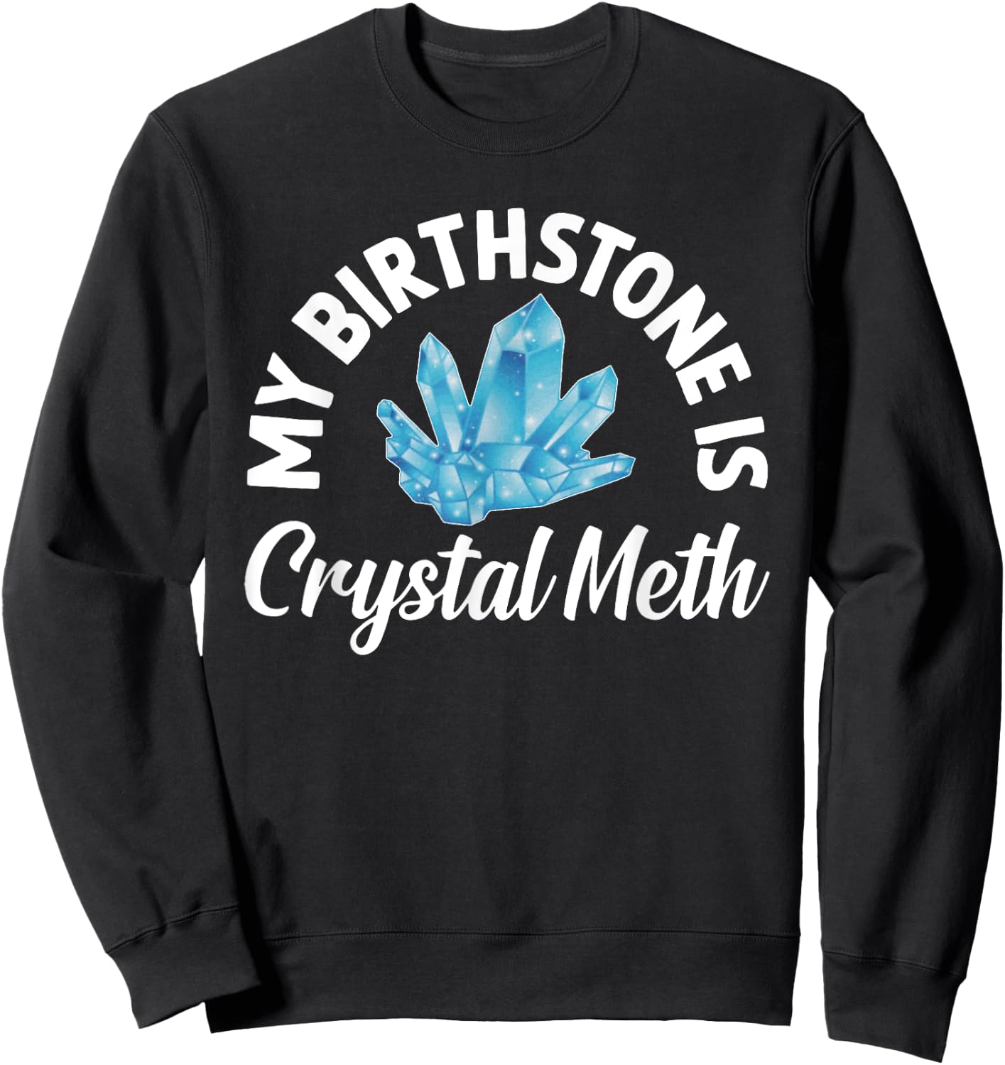 My Birthstone Is Crystal Meth, Funny Offensive Sweatshirt - Sweatshirt | Black