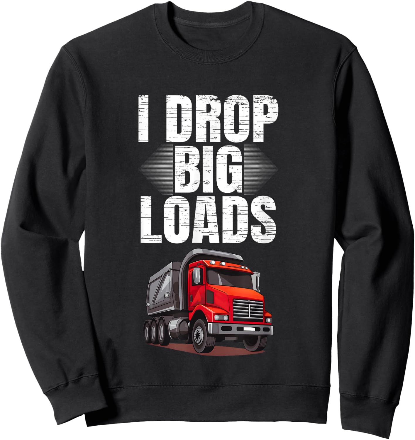 I Drop Big Loads Dump Truck Driver Sweatshirt - Sweatshirt | Black