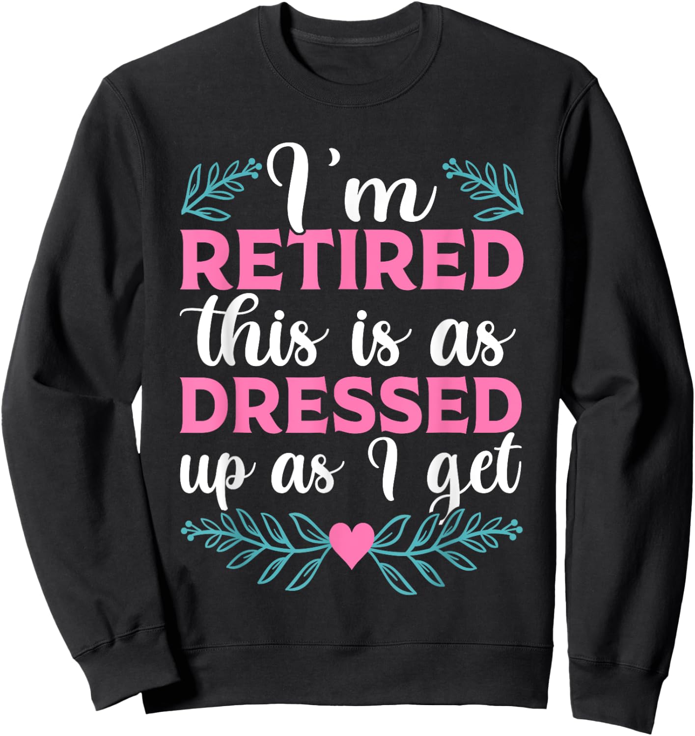 BATHRINS I'm Retired This Is As Dressed Up As I Get 2023 , Retiree Sweatshirt - Sweatshirt | Black